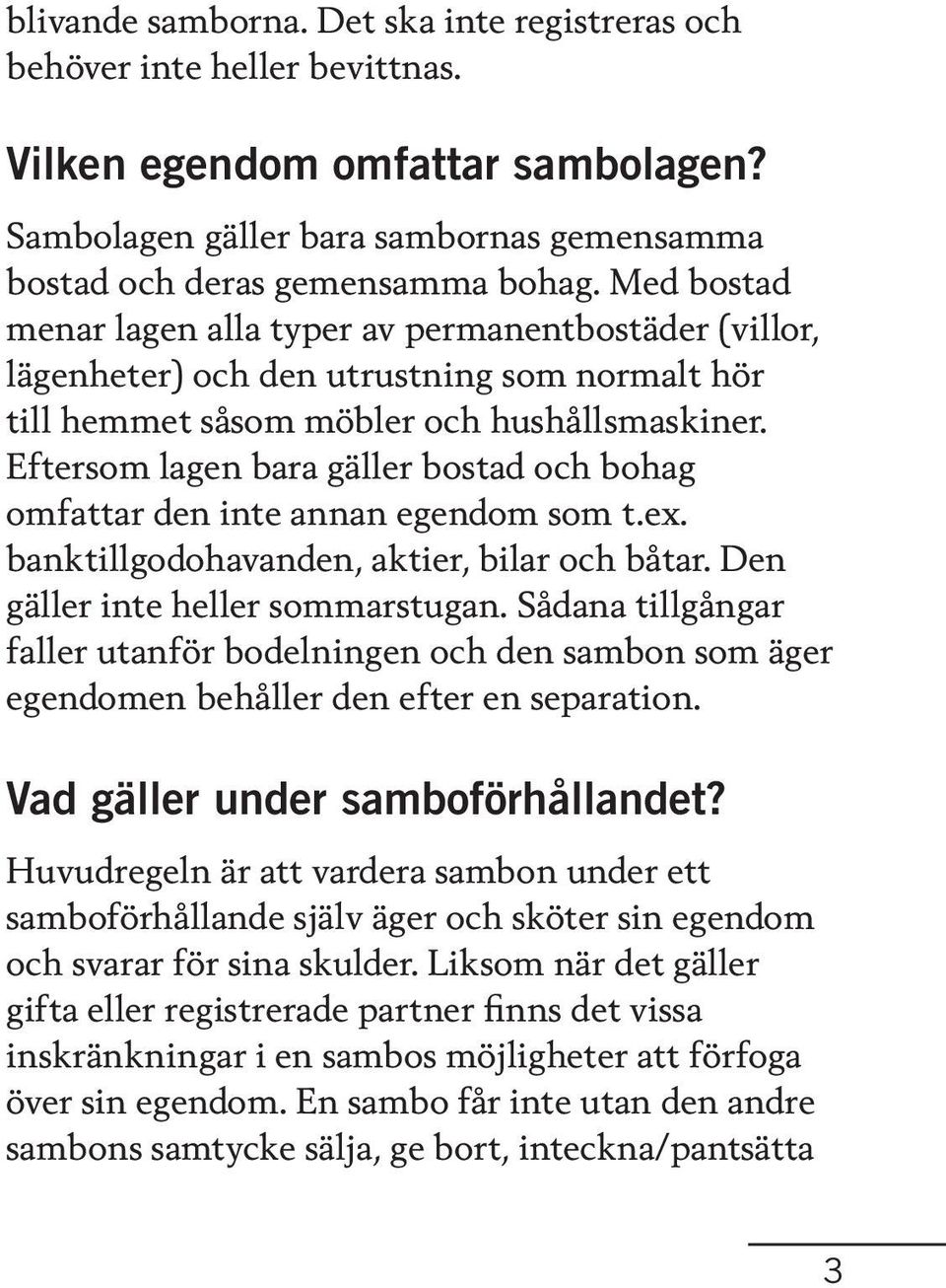 Eftersom lagen bara gäller bostad och bohag omfattar den inte annan egendom som t.ex. banktillgodohavanden, aktier, bilar och båtar. Den gäller inte heller sommarstugan.