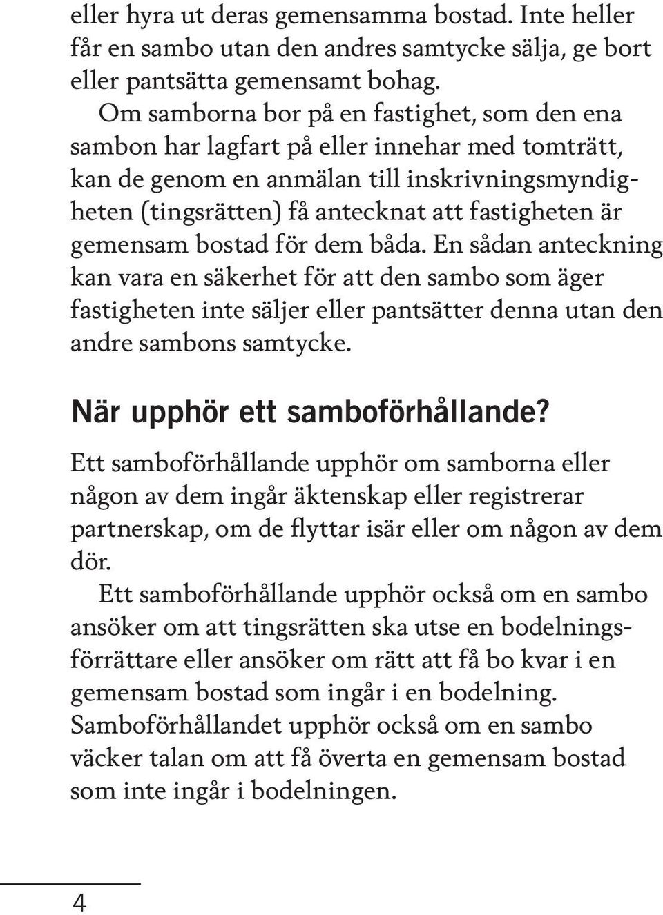 gemensam bostad för dem båda. En sådan anteckning kan vara en säkerhet för att den sambo som äger fastigheten inte säljer eller pantsätter denna utan den andre sambons samtycke.