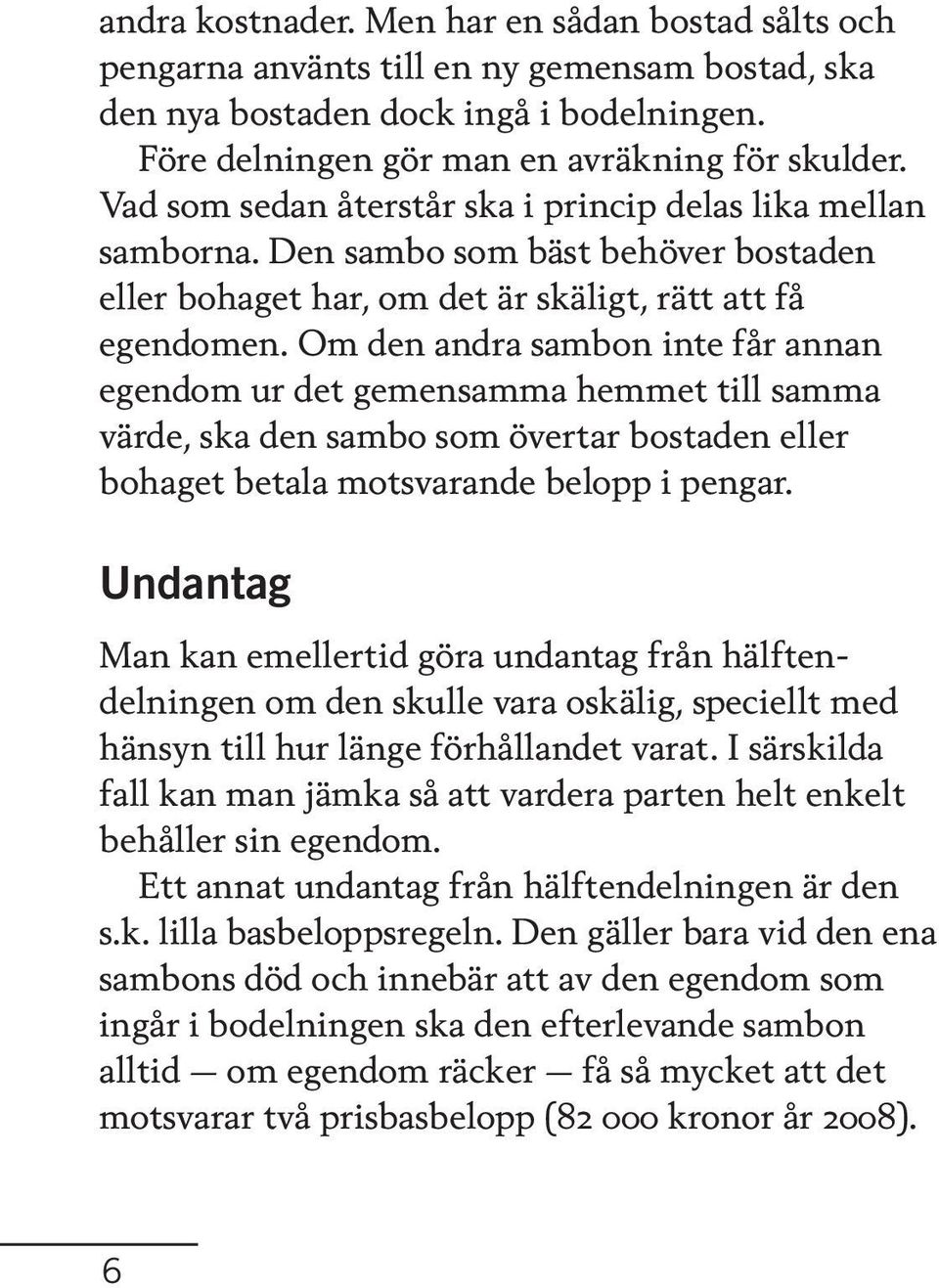 Om den andra sambon inte får annan egendom ur det gemensamma hemmet till samma värde, ska den sambo som övertar bostaden eller bohaget betala motsvarande belopp i pengar.