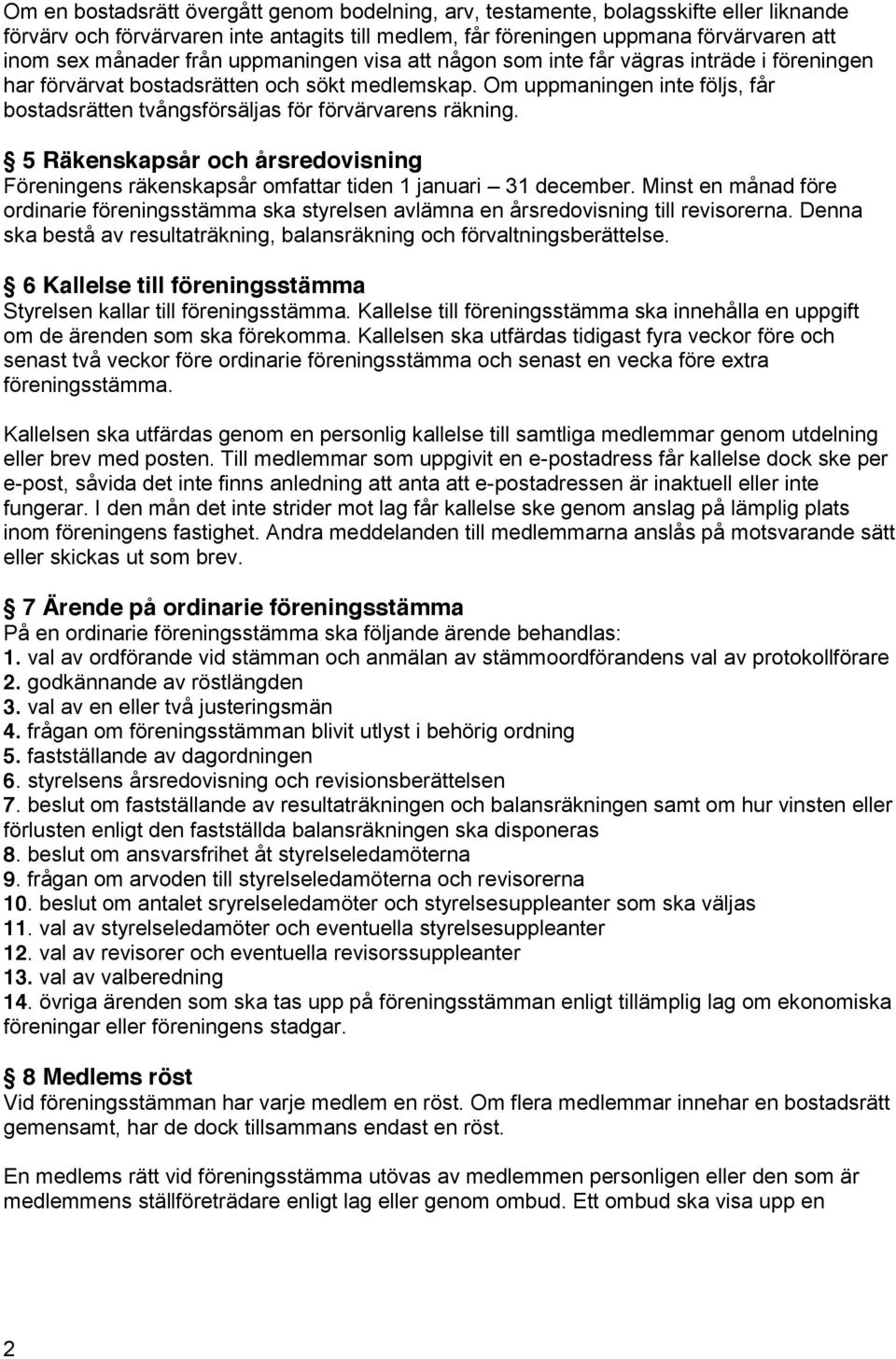 Om uppmaningen inte följs, får bostadsrätten tvångsförsäljas för förvärvarens räkning. 5 Räkenskapsår och årsredovisning Föreningens räkenskapsår omfattar tiden 1 januari 31 december.