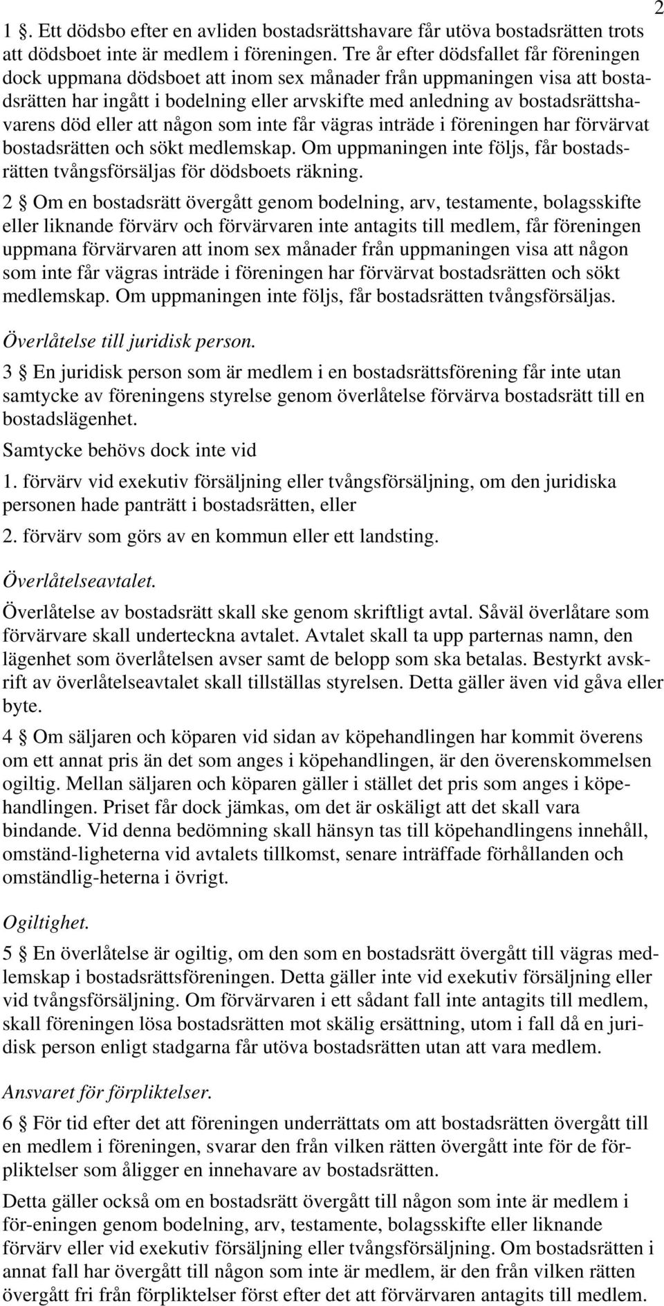 död eller att någon som inte får vägras inträde i föreningen har förvärvat bostadsrätten och sökt medlemskap. Om uppmaningen inte följs, får bostadsrätten tvångsförsäljas för dödsboets räkning.