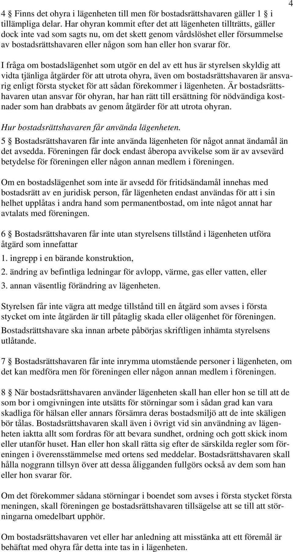 för. I fråga om bostadslägenhet som utgör en del av ett hus är styrelsen skyldig att vidta tjänliga åtgärder för att utrota ohyra, även om bostadsrättshavaren är ansvarig enligt första stycket för