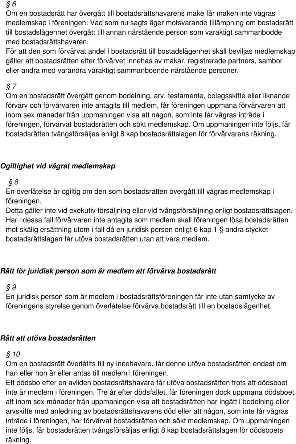 För att den som förvärvat andel i bostadsrätt till bostadslägenhet skall beviljas medlemskap gäller att bostadsrätten efter förvärvet innehas av makar, registrerade partners, sambor eller andra med