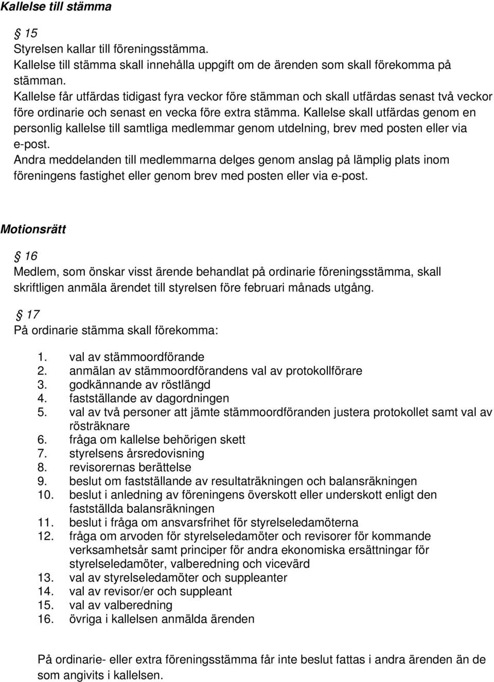 Kallelse skall utfärdas genom en personlig kallelse till samtliga medlemmar genom utdelning, brev med posten eller via e-post.