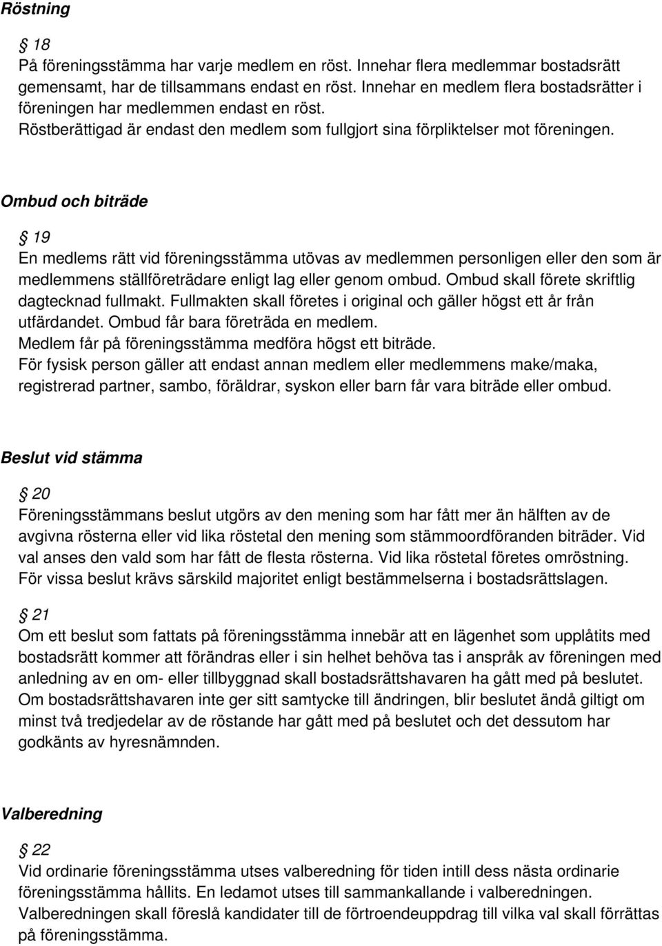 Ombud och biträde 19 En medlems rätt vid föreningsstämma utövas av medlemmen personligen eller den som är medlemmens ställföreträdare enligt lag eller genom ombud.