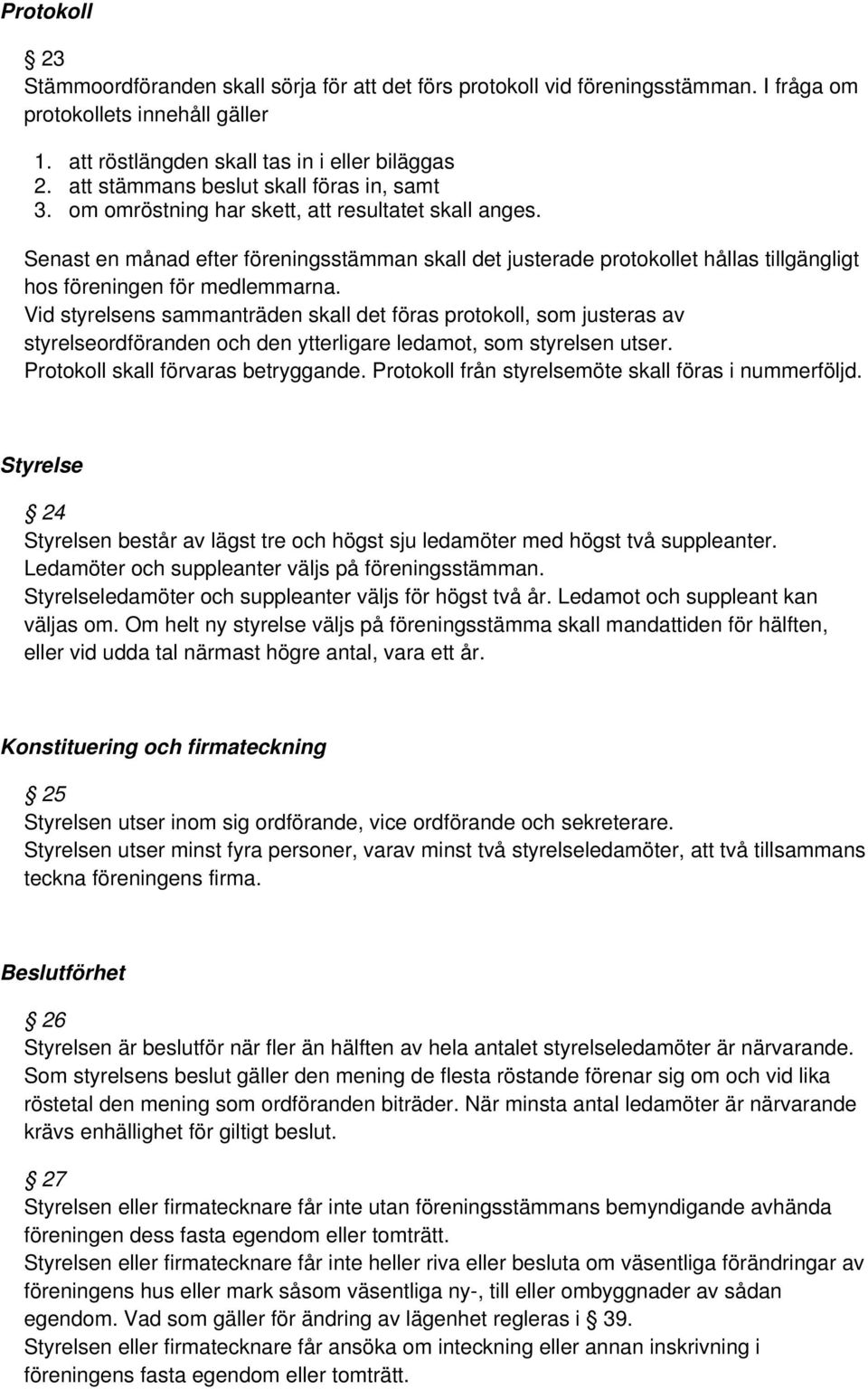 Senast en månad efter föreningsstämman skall det justerade protokollet hållas tillgängligt hos föreningen för medlemmarna.