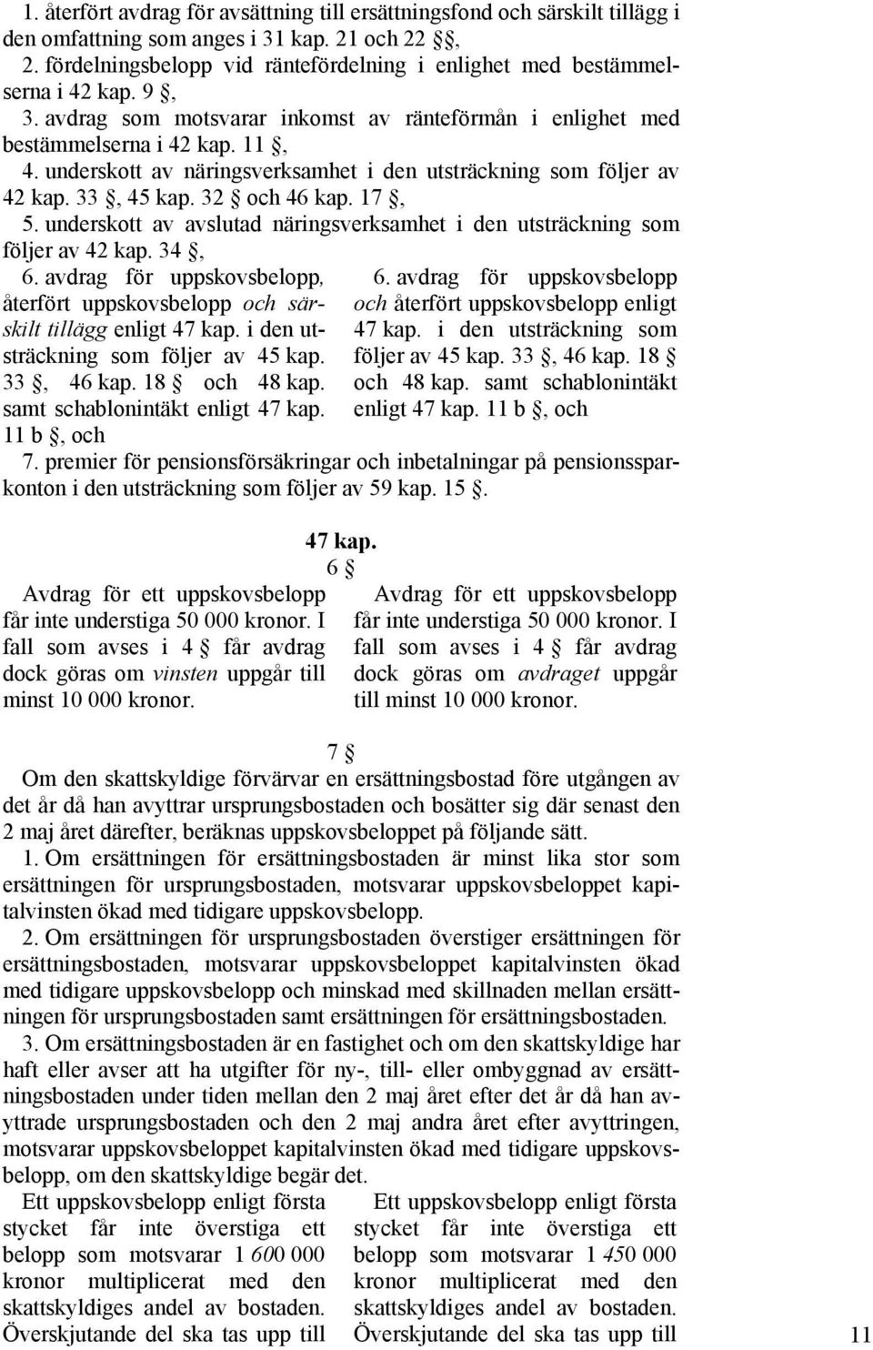 underskott av näringsverksamhet i den utsträckning som följer av 42 kap. 33, 45 kap. 32 och 46 kap. 17, 5. underskott av avslutad näringsverksamhet i den utsträckning som följer av 42 kap. 34, 6.