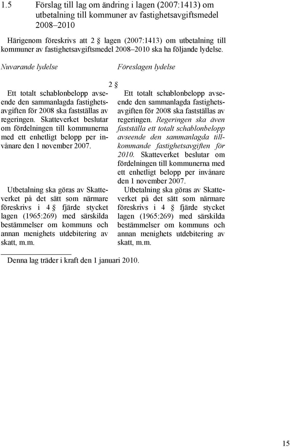 Nuvarande lydelse Föreslagen lydelse Ett totalt schablonbelopp avseende den sammanlagda fastighetsavgiften för 2008 ska fastställas av regeringen.