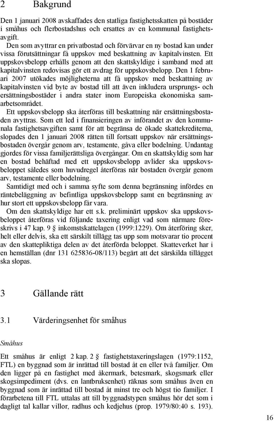 Ett uppskovsbelopp erhålls genom att den skattskyldige i samband med att kapitalvinsten redovisas gör ett avdrag för uppskovsbelopp.