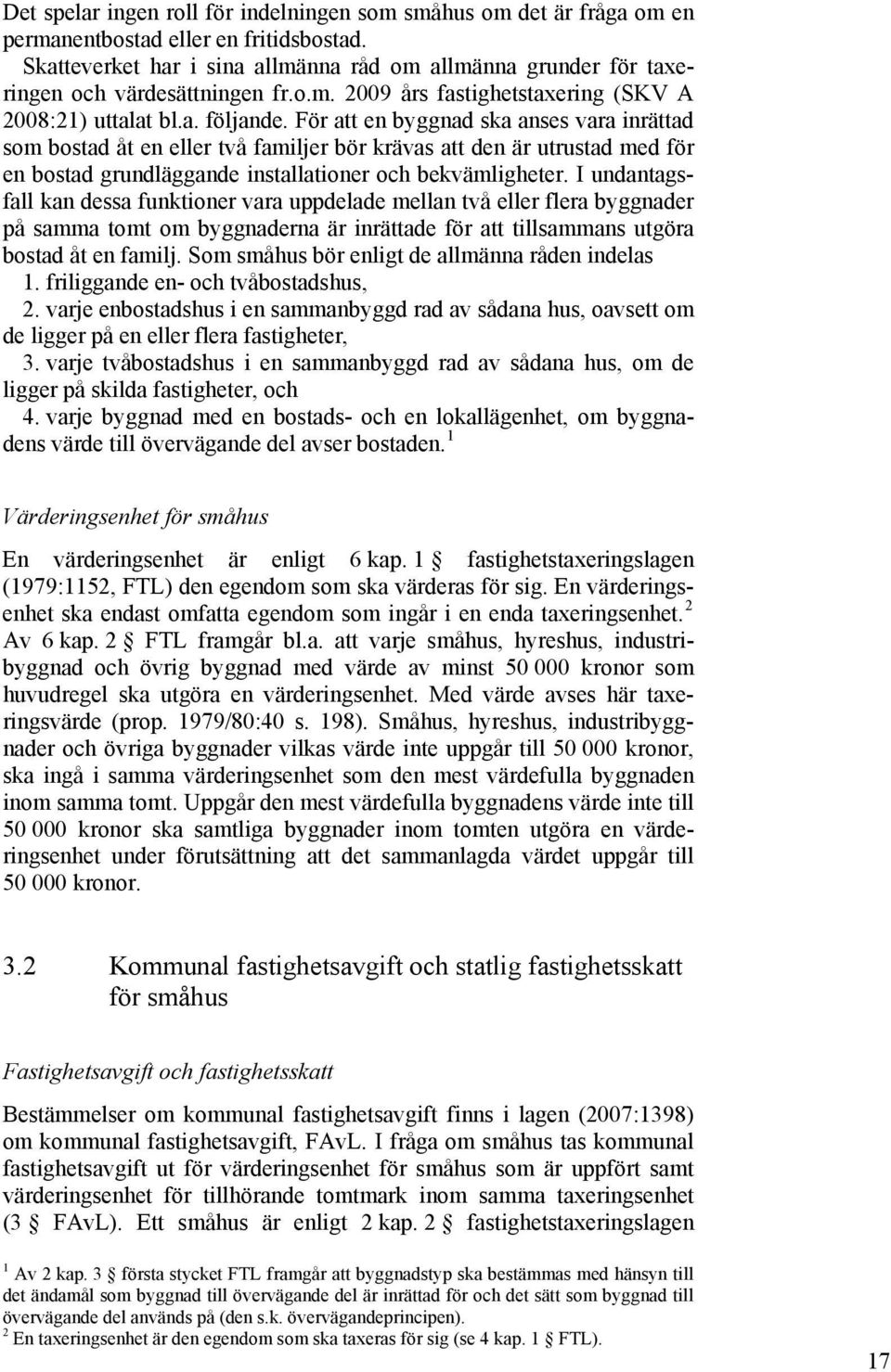 För att en byggnad ska anses vara inrättad som bostad åt en eller två familjer bör krävas att den är utrustad med för en bostad grundläggande installationer och bekvämligheter.