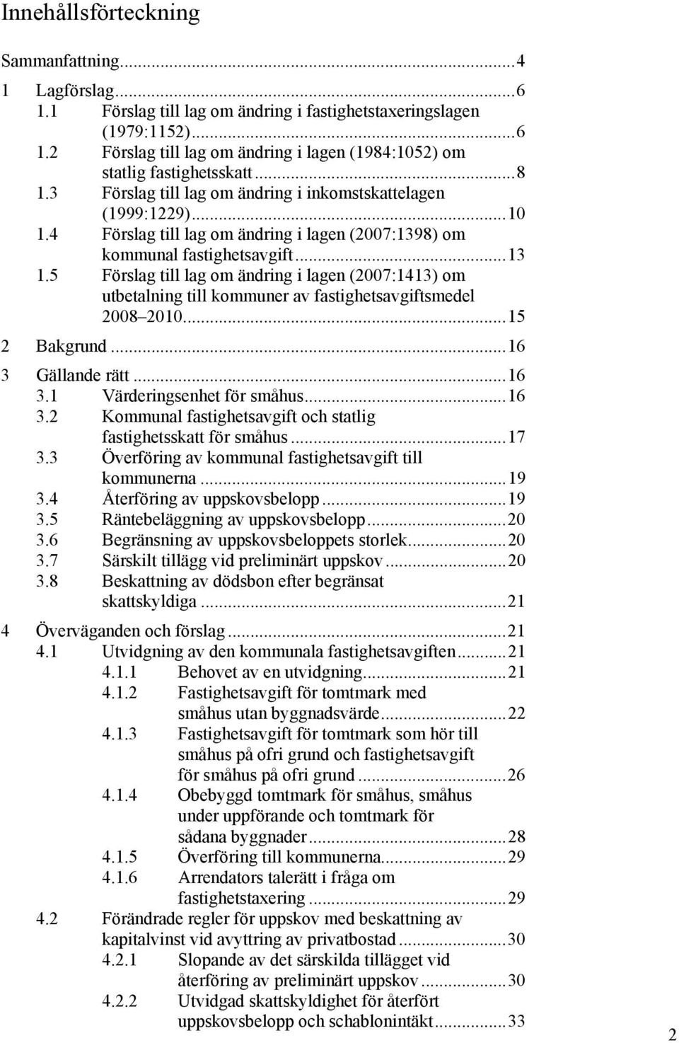 5 Förslag till lag om ändring i lagen (2007:1413) om utbetalning till kommuner av fastighetsavgiftsmedel 2008 2010...15 2 Bakgrund...16 3 