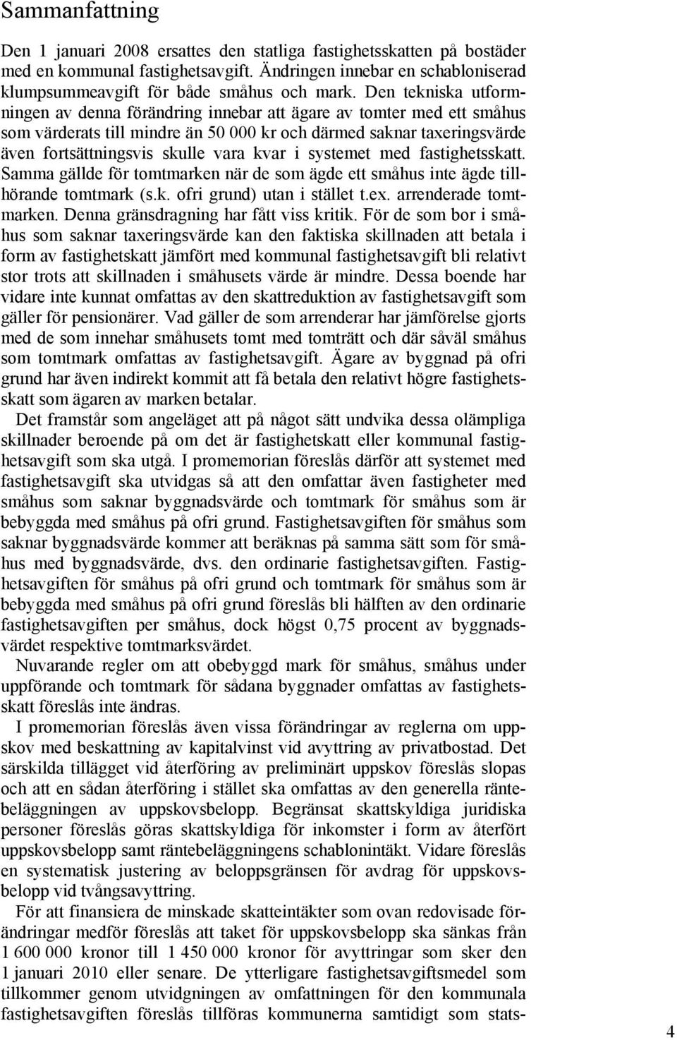 i systemet med fastighetsskatt. Samma gällde för tomtmarken när de som ägde ett småhus inte ägde tillhörande tomtmark (s.k. ofri grund) utan i stället t.ex. arrenderade tomtmarken.