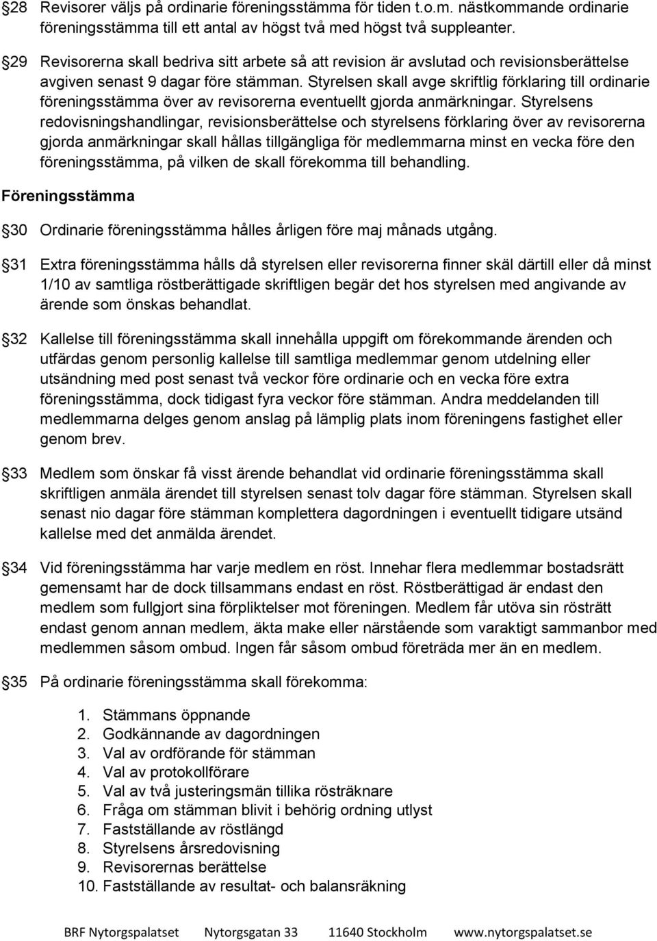 Styrelsen skall avge skriftlig förklaring till ordinarie föreningsstämma över av revisorerna eventuellt gjorda anmärkningar.