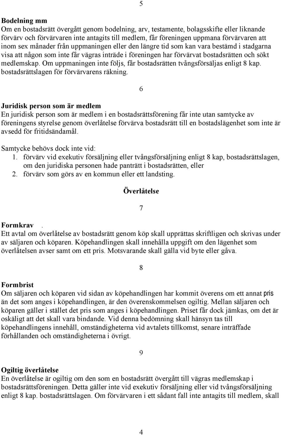 Om uppmaningen inte följs, får bostadsrätten tvångsförsäljas enligt 8 kap. bostadsrättslagen för förvärvarens räkning.