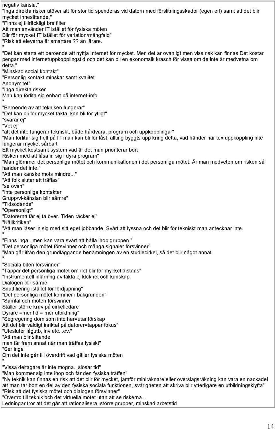 för fysiska möten Blir för mycket IT istället för variation/mångfald Risk att eleverna är smartare?? än lärare. Det kan starta ett beroende att nyttja Internet för mycket.