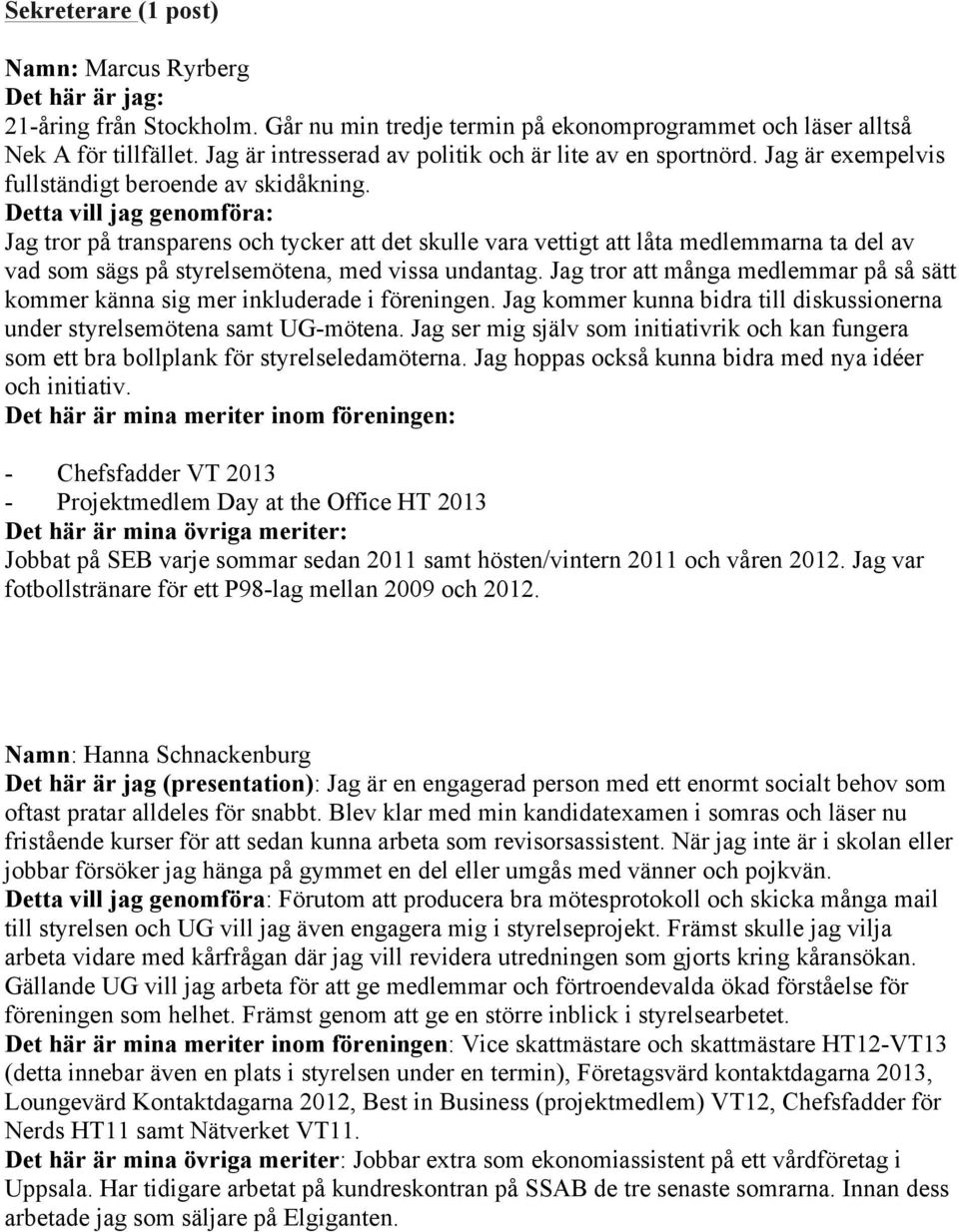 Detta vill jag genomföra: Jag tror på transparens och tycker att det skulle vara vettigt att låta medlemmarna ta del av vad som sägs på styrelsemötena, med vissa undantag.