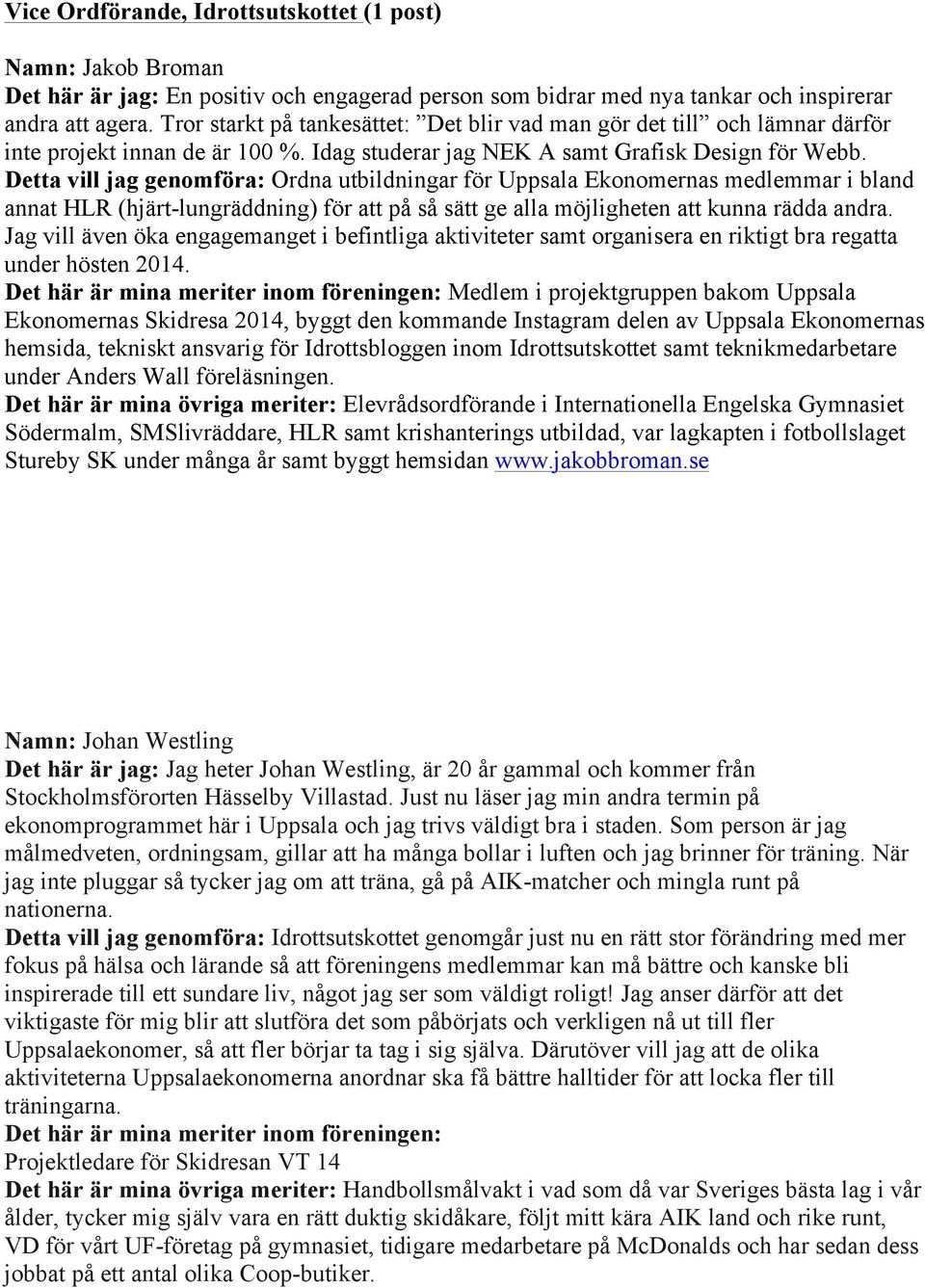 Detta vill jag genomföra: Ordna utbildningar för Uppsala Ekonomernas medlemmar i bland annat HLR (hjärt-lungräddning) för att på så sätt ge alla möjligheten att kunna rädda andra.