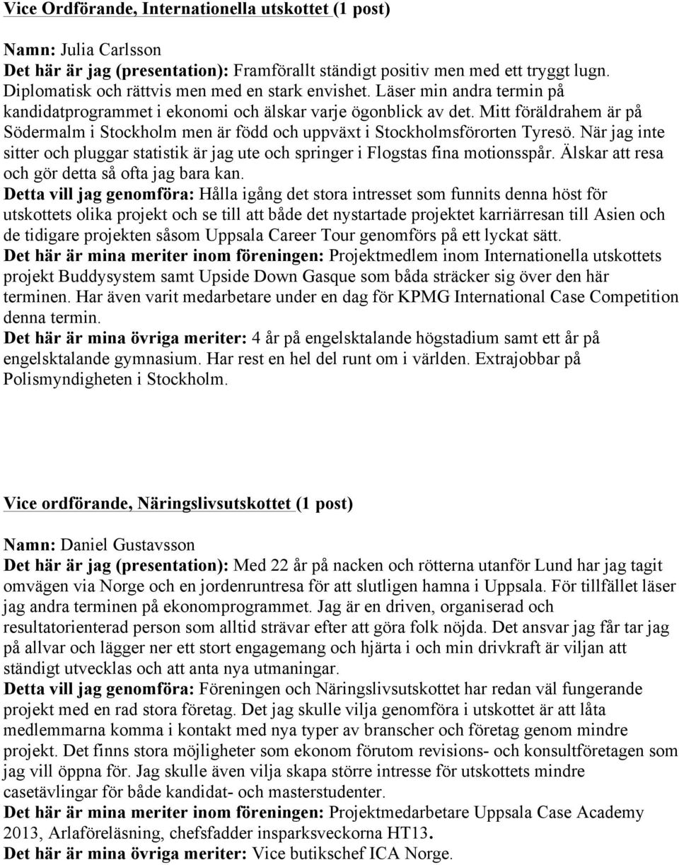 Mitt föräldrahem är på Södermalm i Stockholm men är född och uppväxt i Stockholmsförorten Tyresö. När jag inte sitter och pluggar statistik är jag ute och springer i Flogstas fina motionsspår.