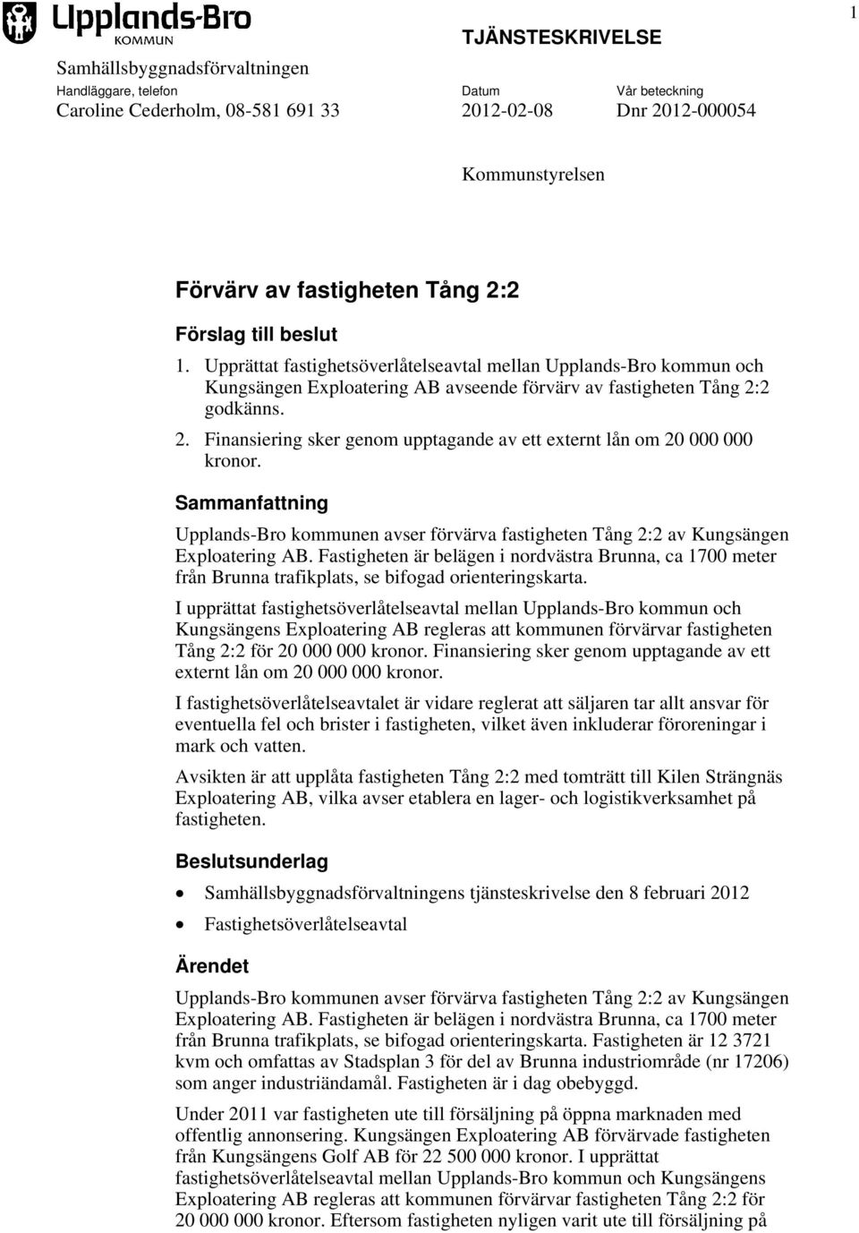 2 godkänns. 2. Finansiering sker genom upptagande av ett externt lån om 20 000 000 kronor. Sammanfattning Upplands-Bro kommunen avser förvärva fastigheten Tång 2:2 av Kungsängen Exploatering AB.