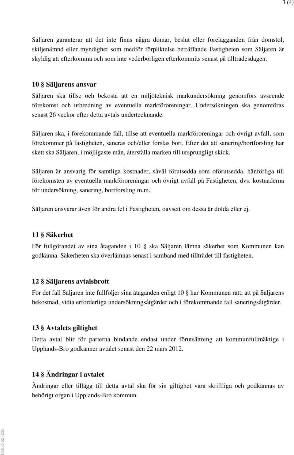10 Säljarens ansvar Säljaren ska tillse och bekosta att en miljöteknisk markundersökning genomförs avseende förekomst och utbredning av eventuella markföroreningar.