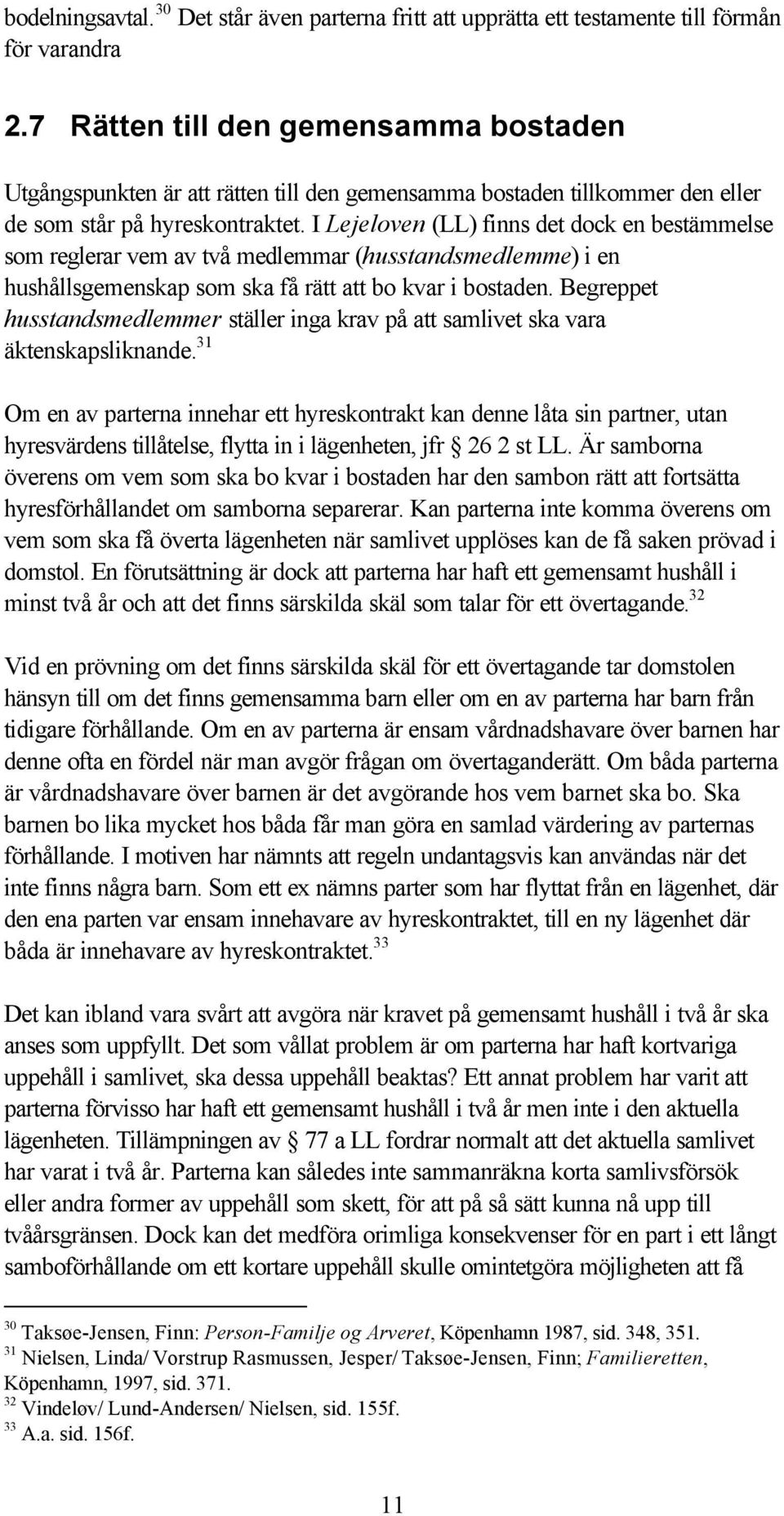 I Lejeloven (LL) finns det dock en bestämmelse som reglerar vem av två medlemmar (husstandsmedlemme) i en hushållsgemenskap som ska få rätt att bo kvar i bostaden.