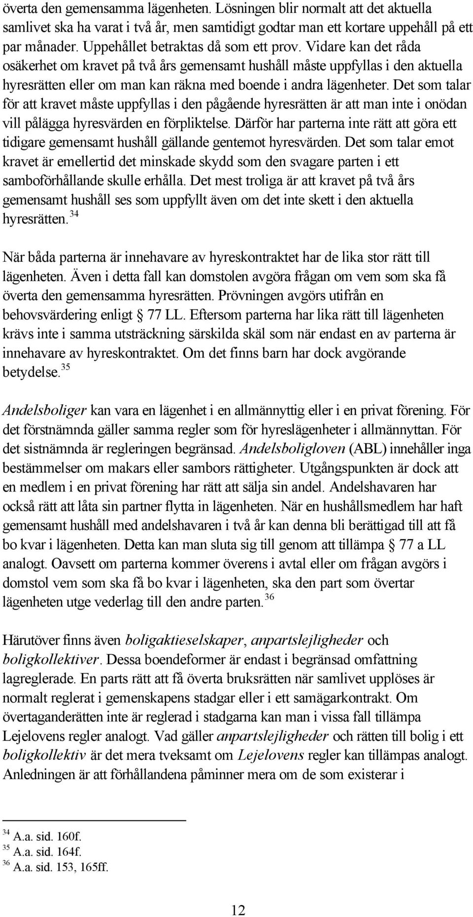 Vidare kan det råda osäkerhet om kravet på två års gemensamt hushåll måste uppfyllas i den aktuella hyresrätten eller om man kan räkna med boende i andra lägenheter.