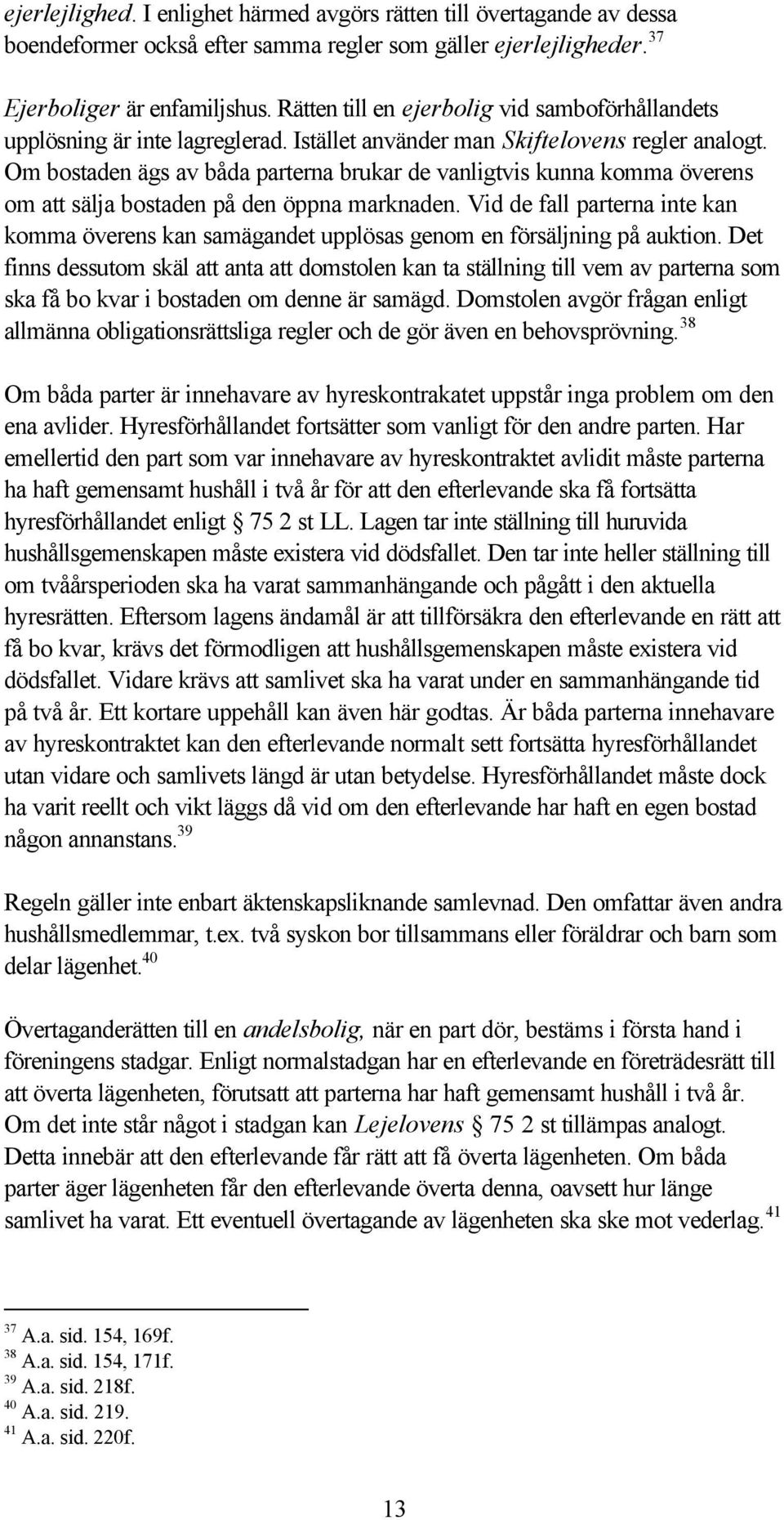Om bostaden ägs av båda parterna brukar de vanligtvis kunna komma överens om att sälja bostaden på den öppna marknaden.