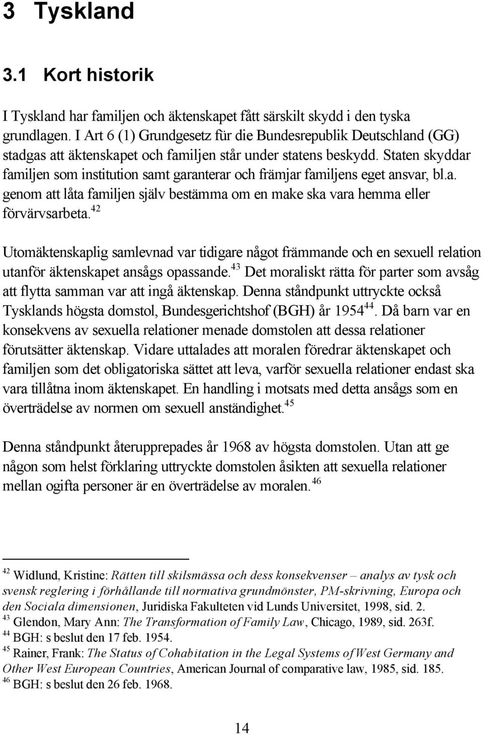 Staten skyddar familjen som institution samt garanterar och främjar familjens eget ansvar, bl.a. genom att låta familjen själv bestämma om en make ska vara hemma eller förvärvsarbeta.