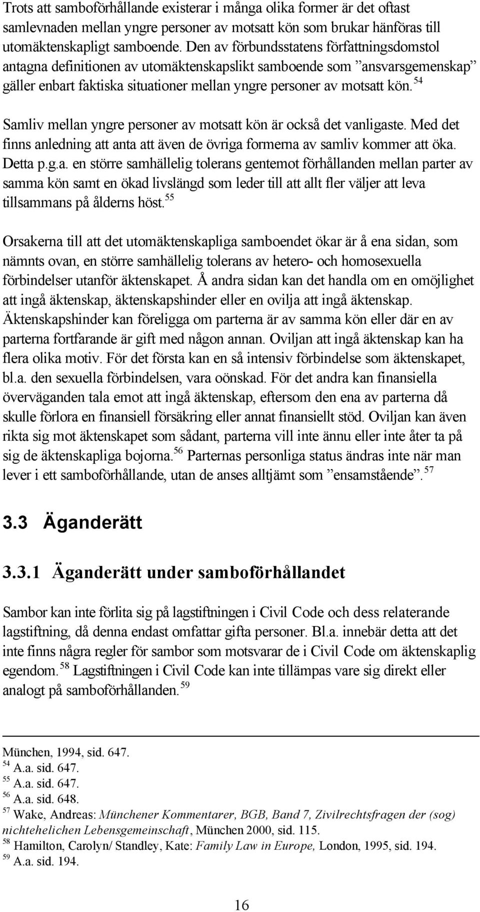 54 Samliv mellan yngre personer av motsatt kön är också det vanligaste. Med det finns anledning att anta att även de övriga formerna av samliv kommer att öka. Detta p.g.a. en större samhällelig tolerans gentemot förhållanden mellan parter av samma kön samt en ökad livslängd som leder till att allt fler väljer att leva tillsammans på ålderns höst.