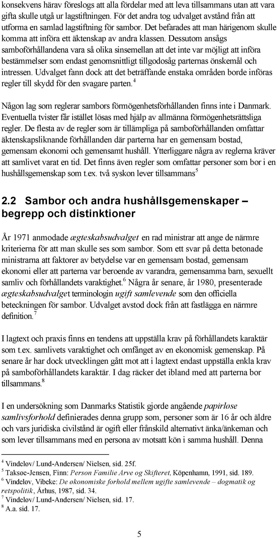 Dessutom ansågs samboförhållandena vara så olika sinsemellan att det inte var möjligt att införa bestämmelser som endast genomsnittligt tillgodosåg parternas önskemål och intressen.