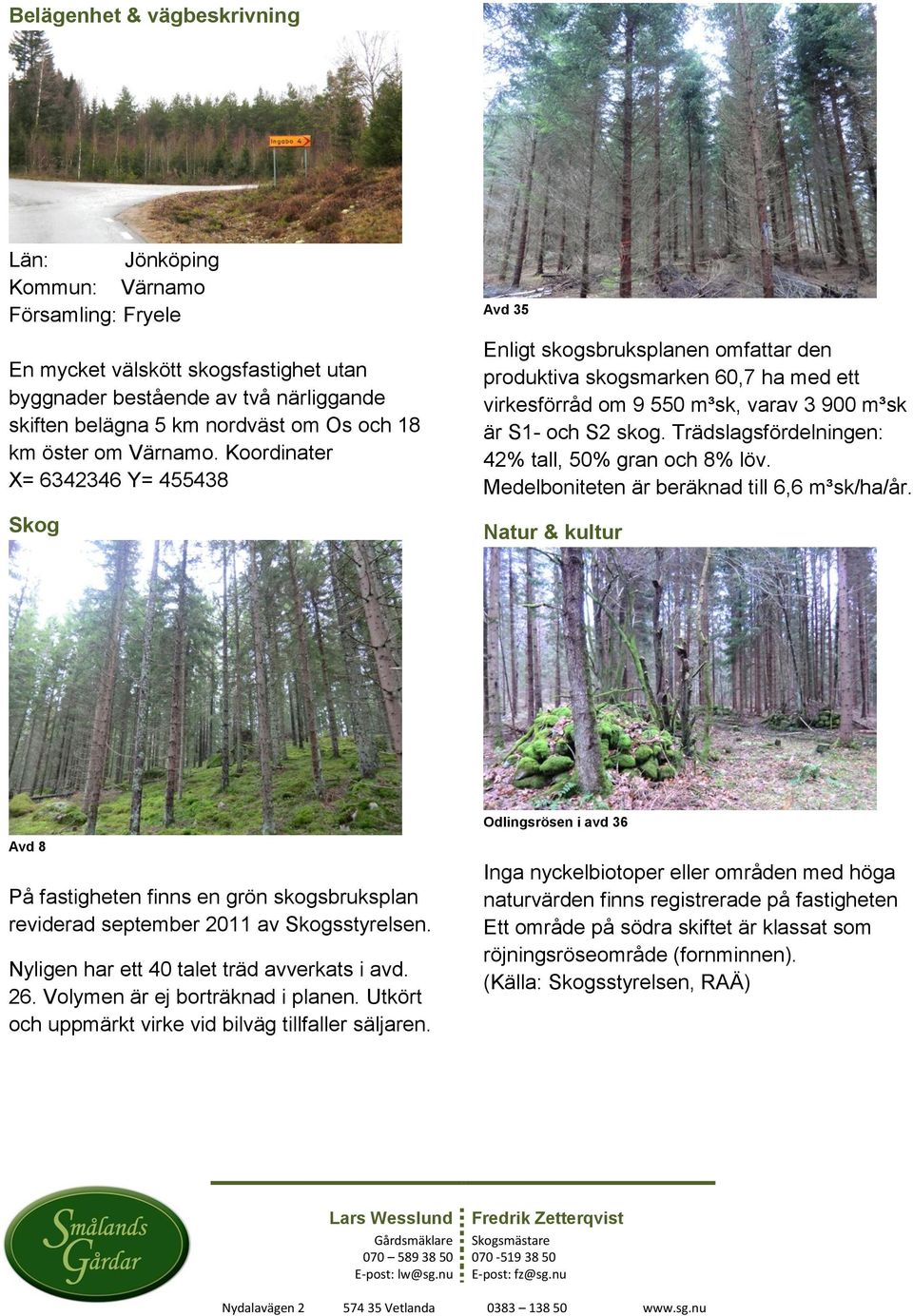 Koordinater X= 6342346 Y= 455438 Skog Avd 35 Enligt skogsbruksplanen omfattar den produktiva skogsmarken 60,7 ha med ett virkesförråd om 9 550 m³sk, varav 3 900 m³sk är S1- och S2 skog.