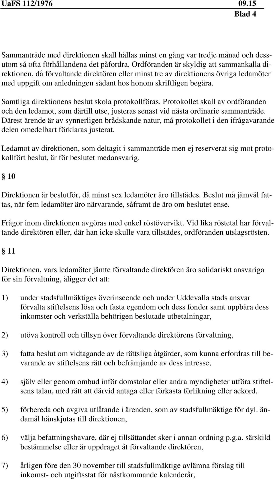 Samtliga direktionens beslut skola protokollföras. Protokollet skall av ordföranden och den ledamot, som därtill utse, justeras senast vid nästa ordinarie sammanträde.