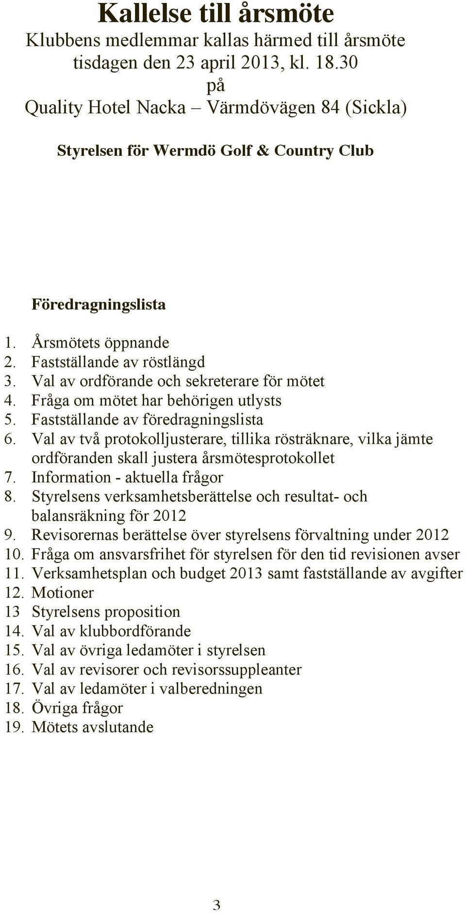 Val av ordförande och sekreterare för mötet 4. Fråga om mötet har behörigen utlysts 5. Fastställande av föredragningslista 6.