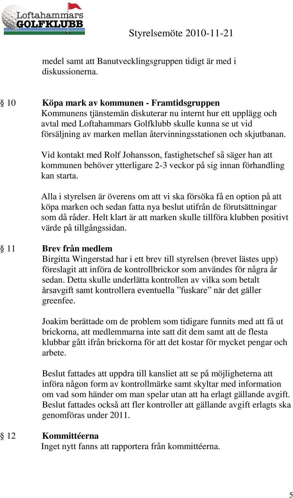 återvinningsstationen och skjutbanan. Vid kontakt med Rolf Johansson, fastighetschef så säger han att kommunen behöver ytterligare 2-3 veckor på sig innan förhandling kan starta.