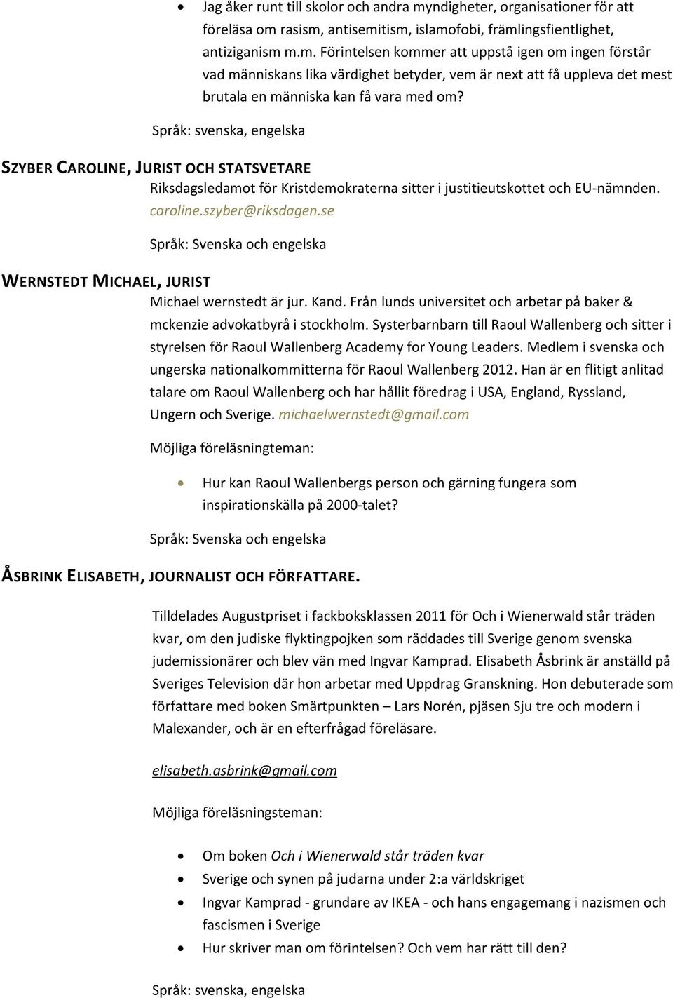 rasism, antisemitism, islamofobi, främlingsfientlighet, antiziganism m.m. Förintelsen kommer att uppstå igen om ingen förstår vad människans lika värdighet betyder, vem är next att få uppleva det mest brutala en människa kan få vara med om?