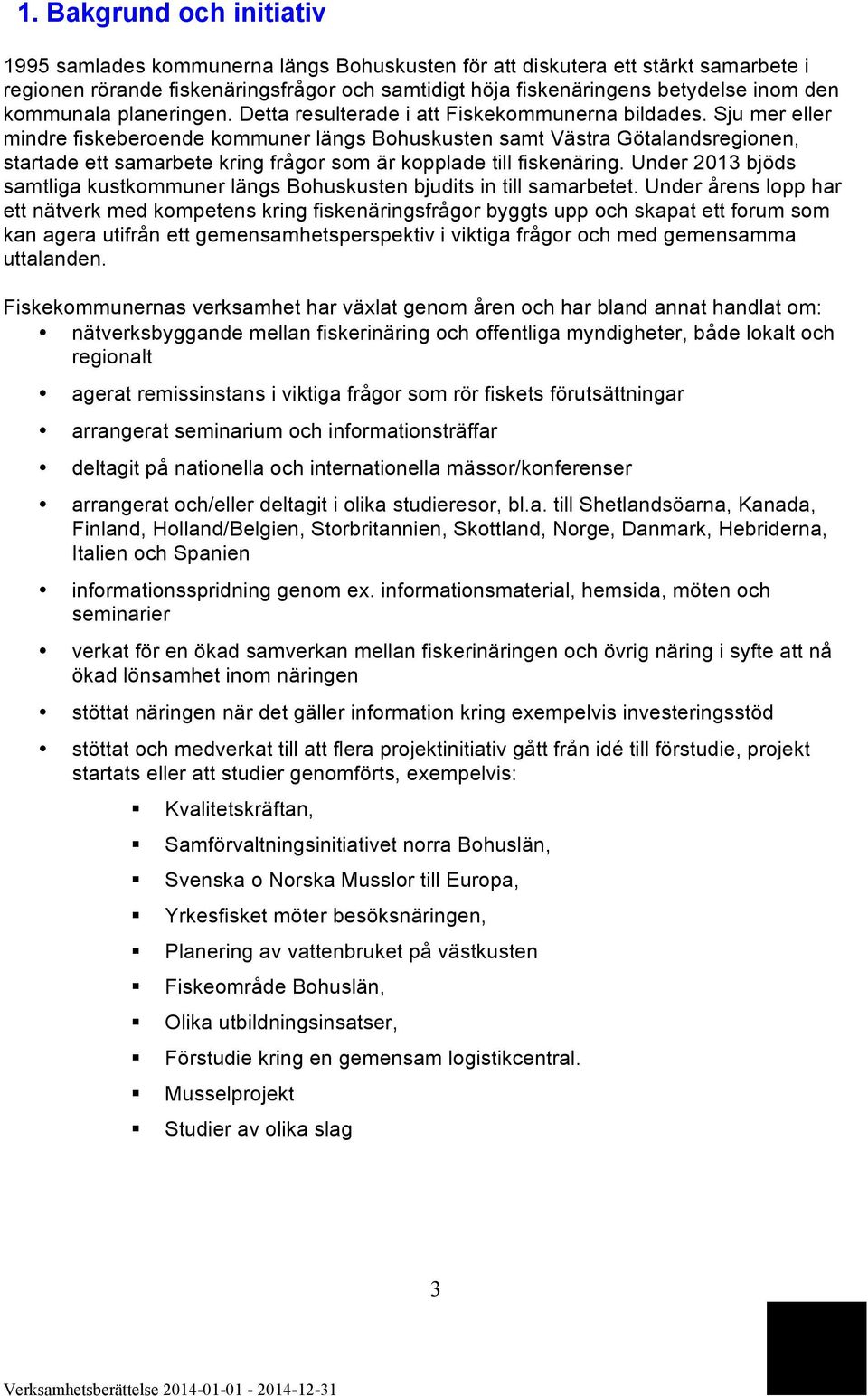 Sju mer eller mindre fiskeberoende kommuner längs Bohuskusten samt Västra Götalandsregionen, startade ett samarbete kring frågor som är kopplade till fiskenäring.