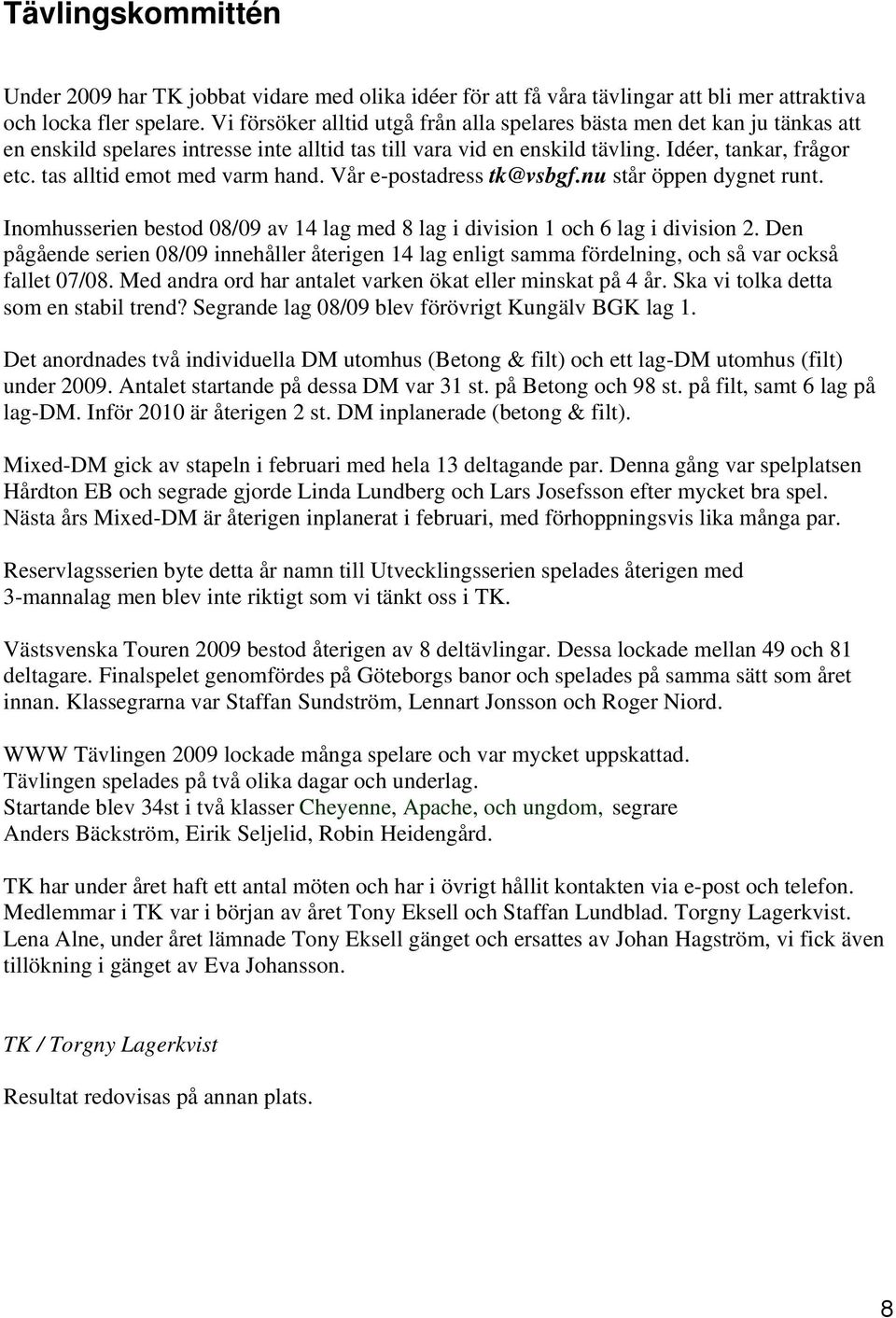 tas alltid emot med varm hand. Vår e-postadress tk@vsbgf.nu står öppen dygnet runt. Inomhusserien bestod 08/09 av 14 lag med 8 lag i division 1 och 6 lag i division 2.