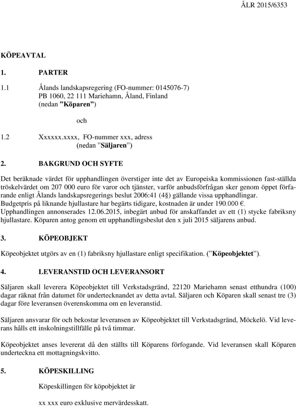 BAKGRUND OCH SYFTE Det beräknade värdet för upphandlingen överstiger inte det av Europeiska kommissionen fast-ställda tröskelvärdet om 207 000 euro för varor och tjänster, varför anbudsförfrågan sker