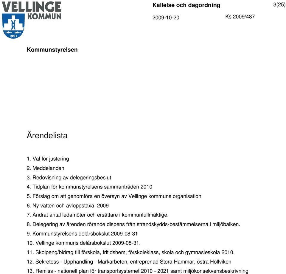 Delegering av ärenden rörande dispens från strandskydds-bestämmelserna i miljöbalken. 9. s delårsbokslut 2009-08-31 10. Vellinge kommuns delårsbokslut 2009-08-31. 11.