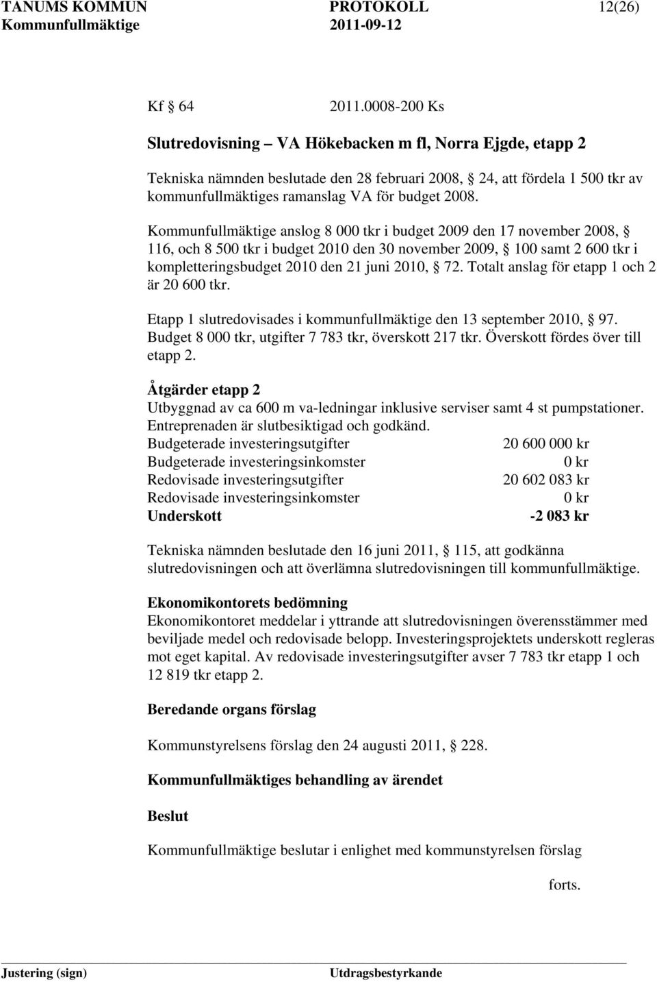 Kommunfullmäktige anslog 8 000 tkr i budget 2009 den 17 november 2008, 116, och 8 500 tkr i budget 2010 den 30 november 2009, 100 samt 2 600 tkr i kompletteringsbudget 2010 den 21 juni 2010, 72.