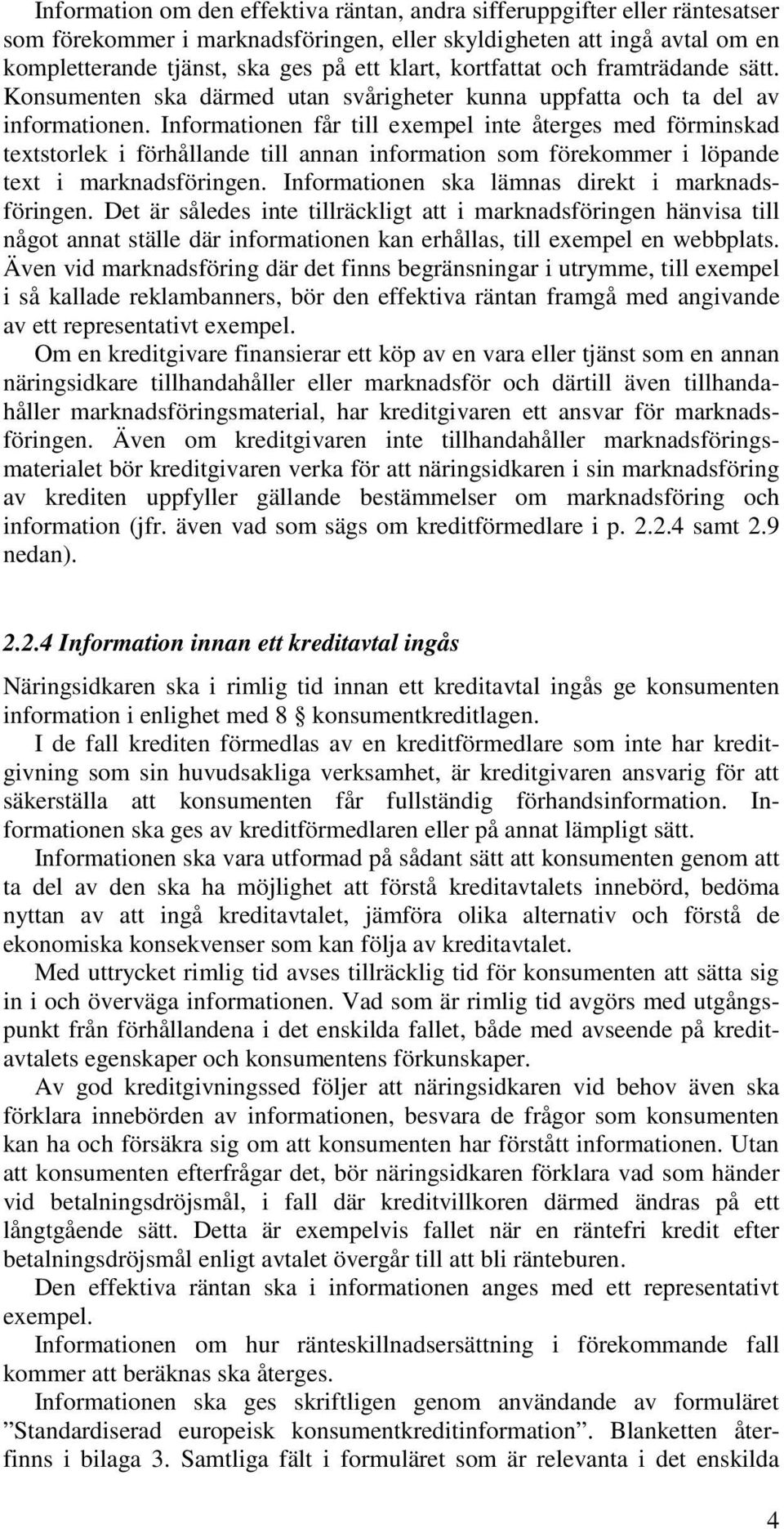 Informationen får till exempel inte återges med förminskad textstorlek i förhållande till annan information som förekommer i löpande text i marknadsföringen.