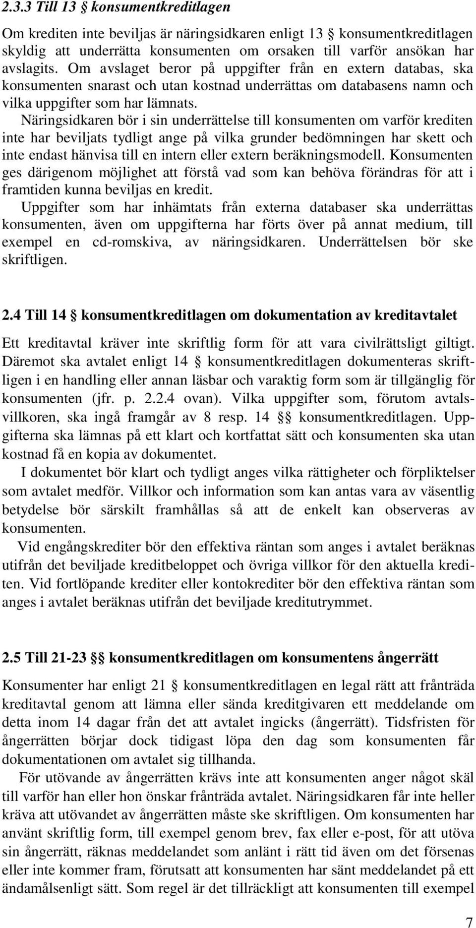 Näringsidkaren bör i sin underrättelse till konsumenten om varför krediten inte har beviljats tydligt ange på vilka grunder bedömningen har skett och inte endast hänvisa till en intern eller extern