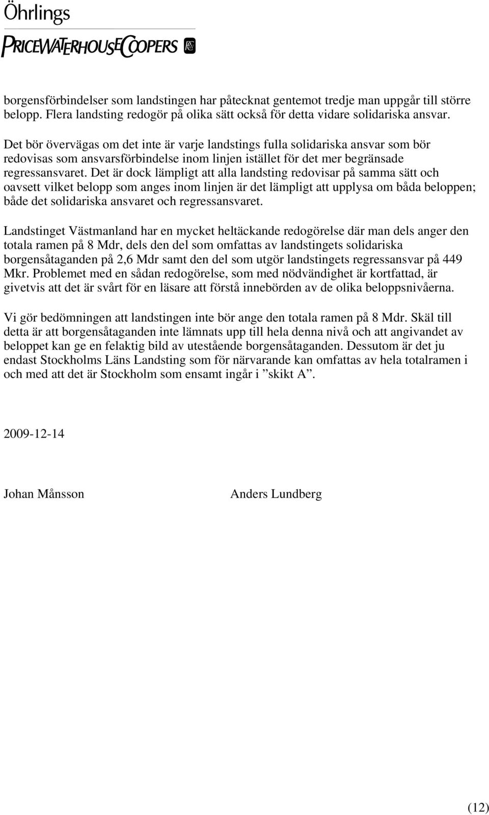 Det är dock lämpligt att alla landsting redovisar på samma sätt och oavsett vilket belopp som anges inom linjen är det lämpligt att upplysa om båda beloppen; både det solidariska ansvaret och
