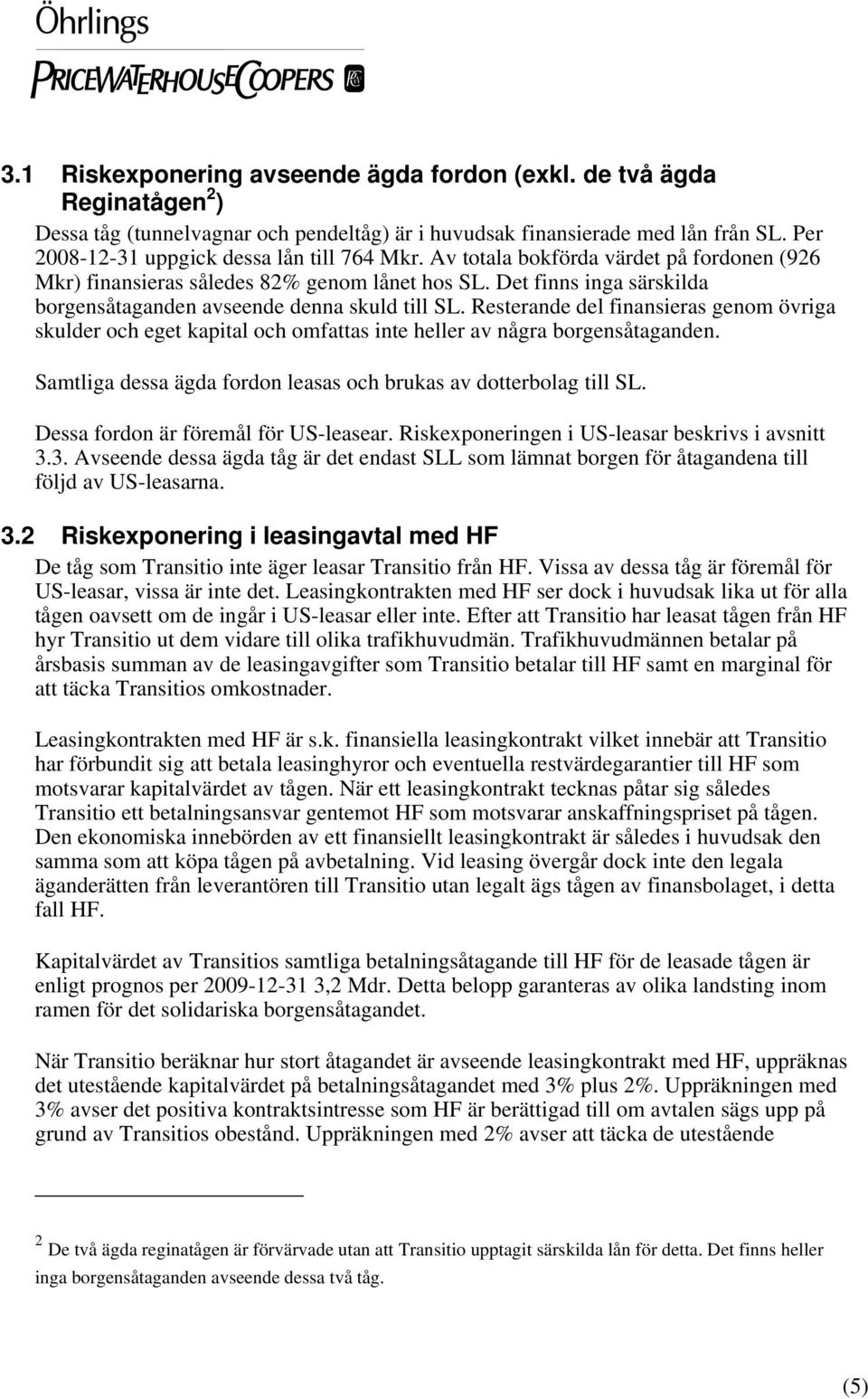 Det finns inga särskilda borgensåtaganden avseende denna skuld till SL. Resterande del finansieras genom övriga skulder och eget kapital och omfattas inte heller av några borgensåtaganden.
