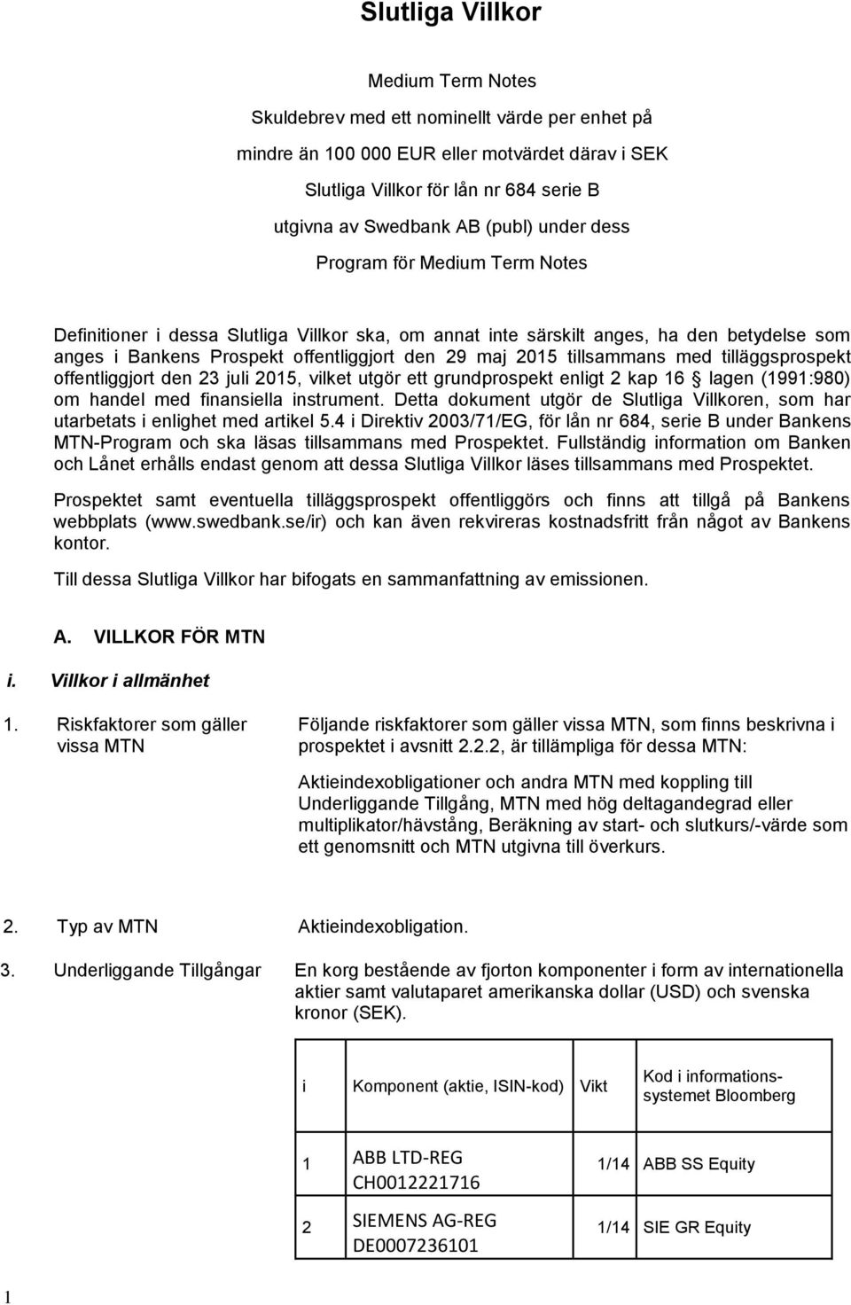 tillsammans med tilläggsprospekt offentliggjort den 23 juli 2015, vilket utgör ett grundprospekt enligt 2 kap 16 lagen (1991:980) om handel med finansiella instrument.