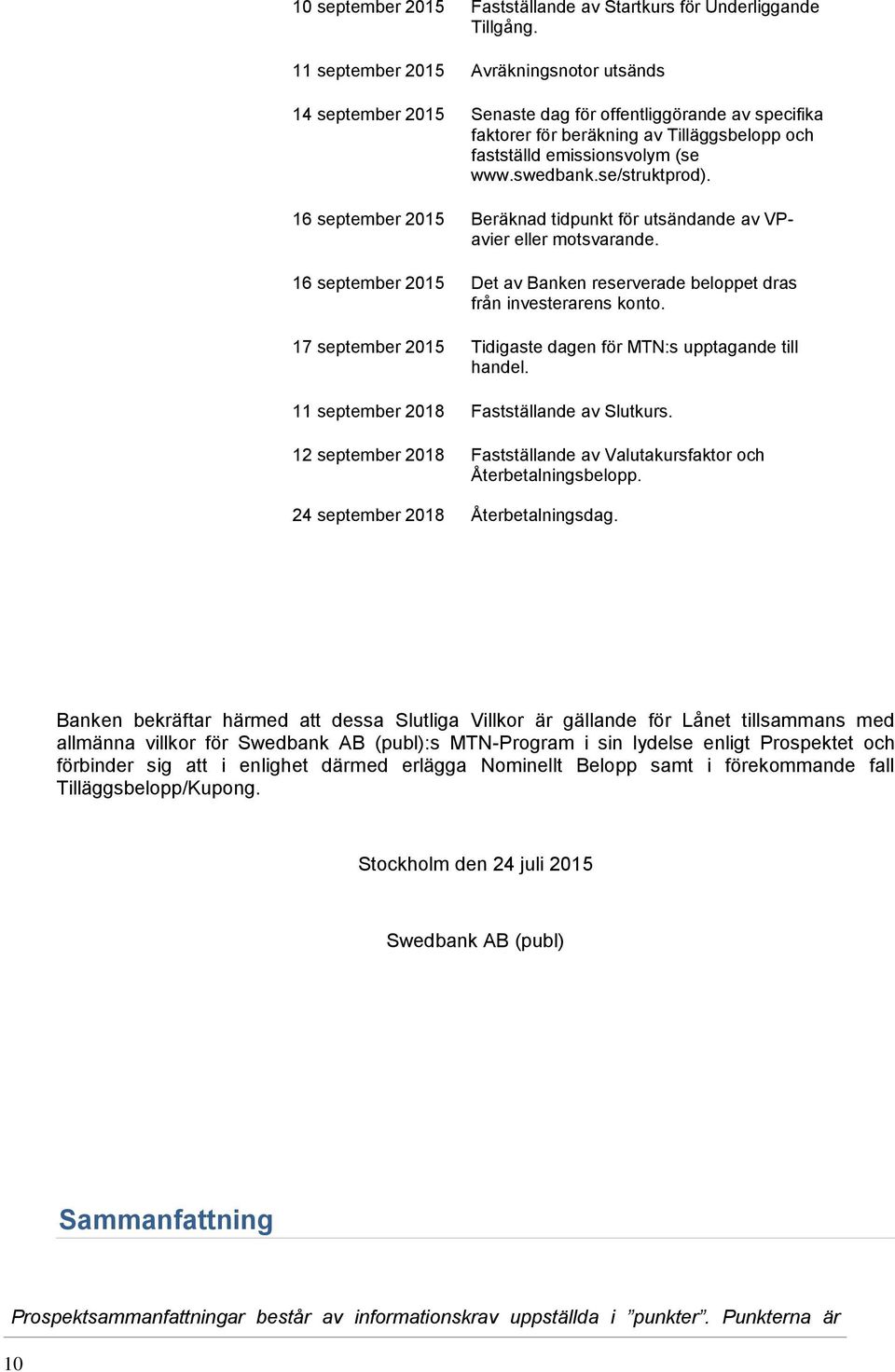 se/struktprod). 16 september 2015 Beräknad tidpunkt för utsändande av VPavier eller motsvarande. 16 september 2015 Det av Banken reserverade beloppet dras från investerarens konto.
