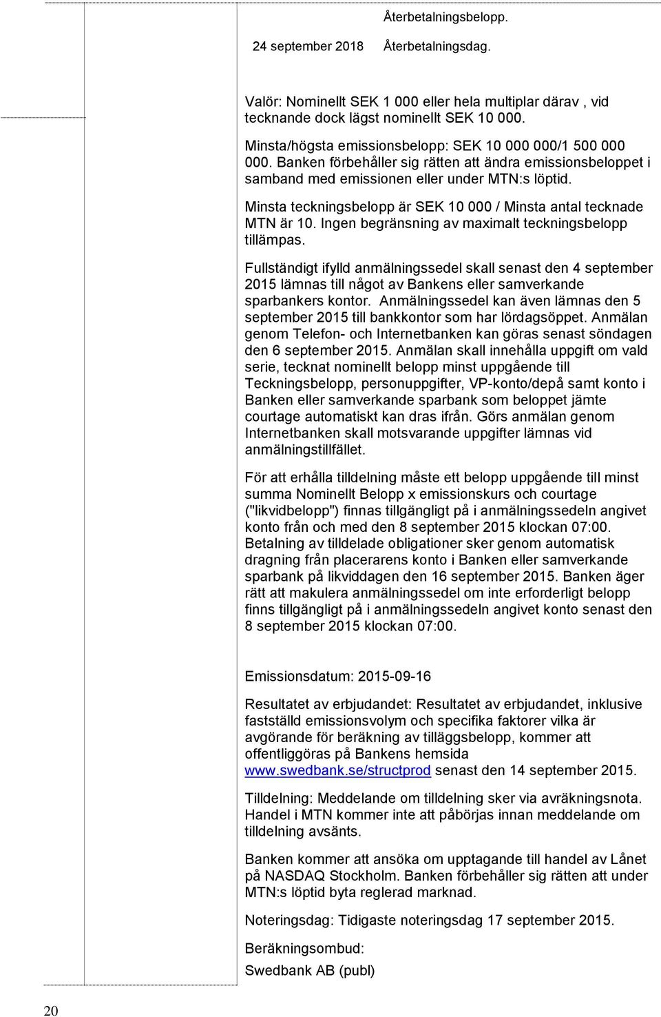 Minsta teckningsbelopp är SEK 10 000 / Minsta antal tecknade MTN är 10. Ingen begränsning av maximalt teckningsbelopp tillämpas.