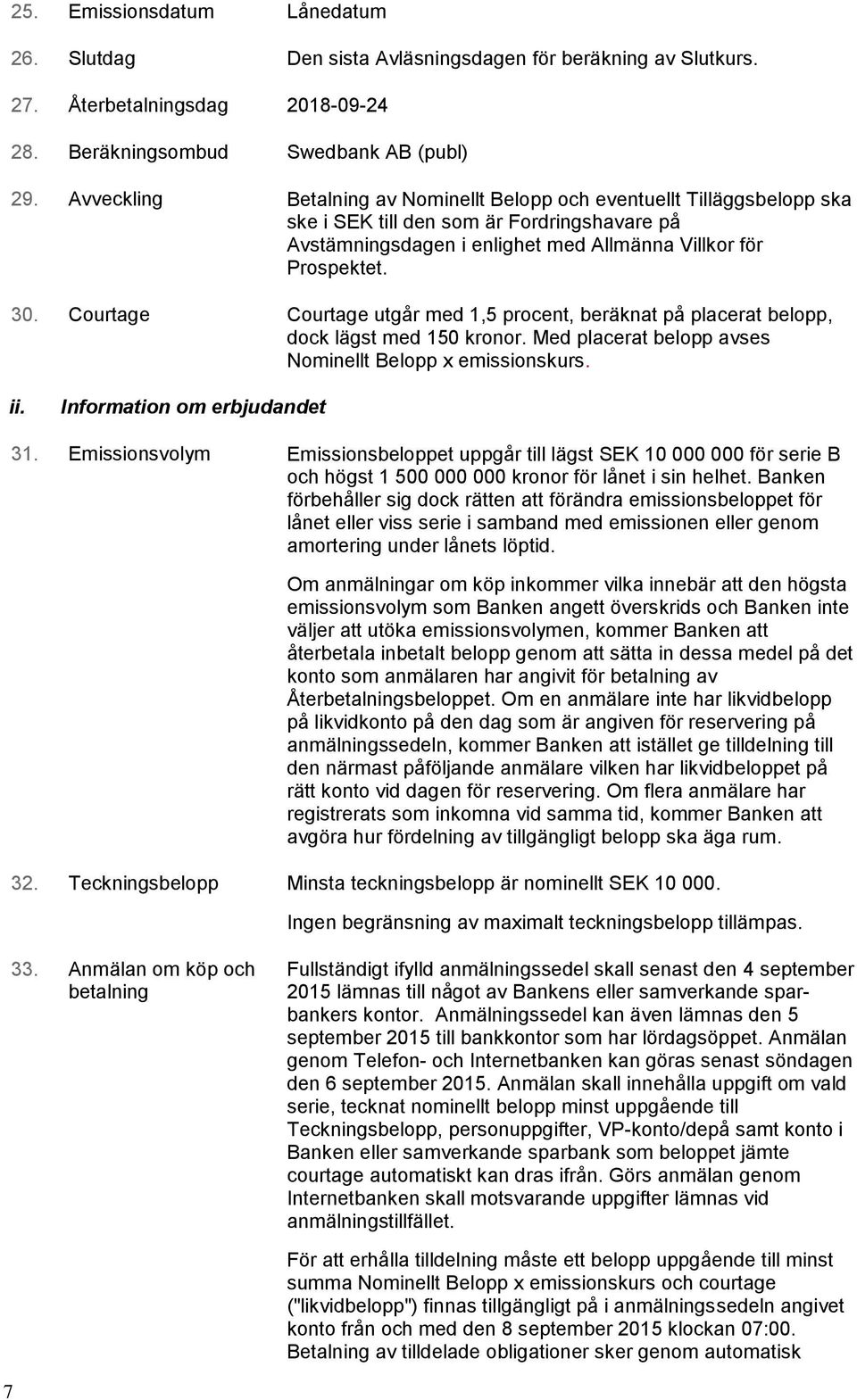 Courtage Courtage utgår med 1,5 procent, beräknat på placerat belopp, dock lägst med 150 kronor. Med placerat belopp avses Nominellt Belopp x emissionskurs. ii. Information om erbjudandet 31.