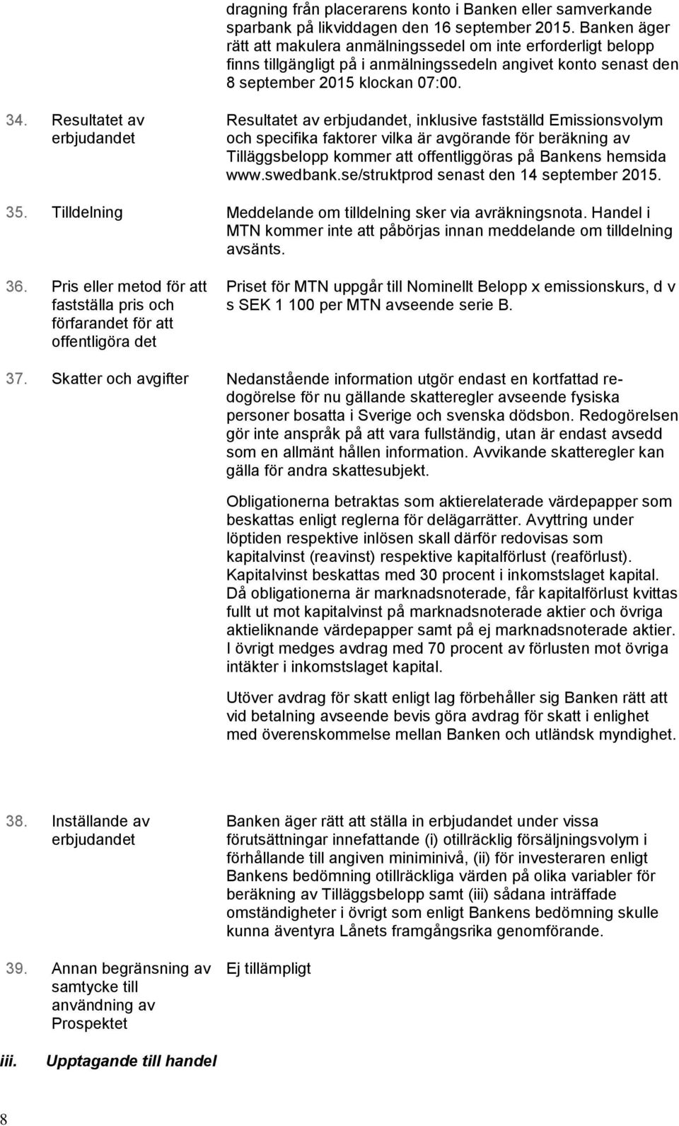 Resultatet av erbjudandet Resultatet av erbjudandet, inklusive fastställd Emissionsvolym och specifika faktorer vilka är avgörande för beräkning av Tilläggsbelopp kommer att offentliggöras på Bankens