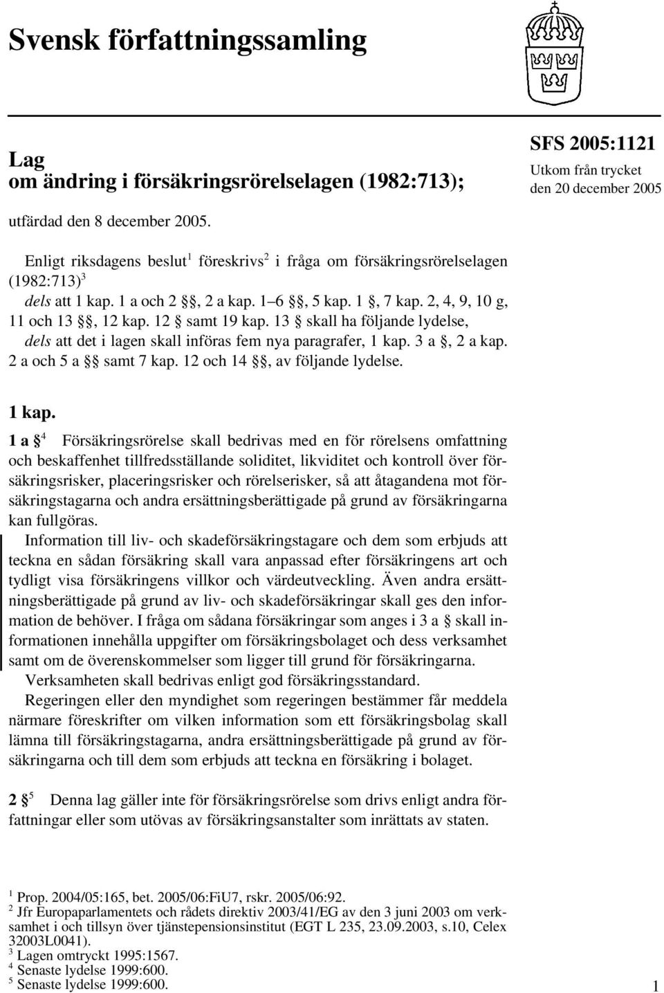 13 skall ha följande lydelse, dels att det i lagen skall införas fem nya paragrafer, 1 kap.